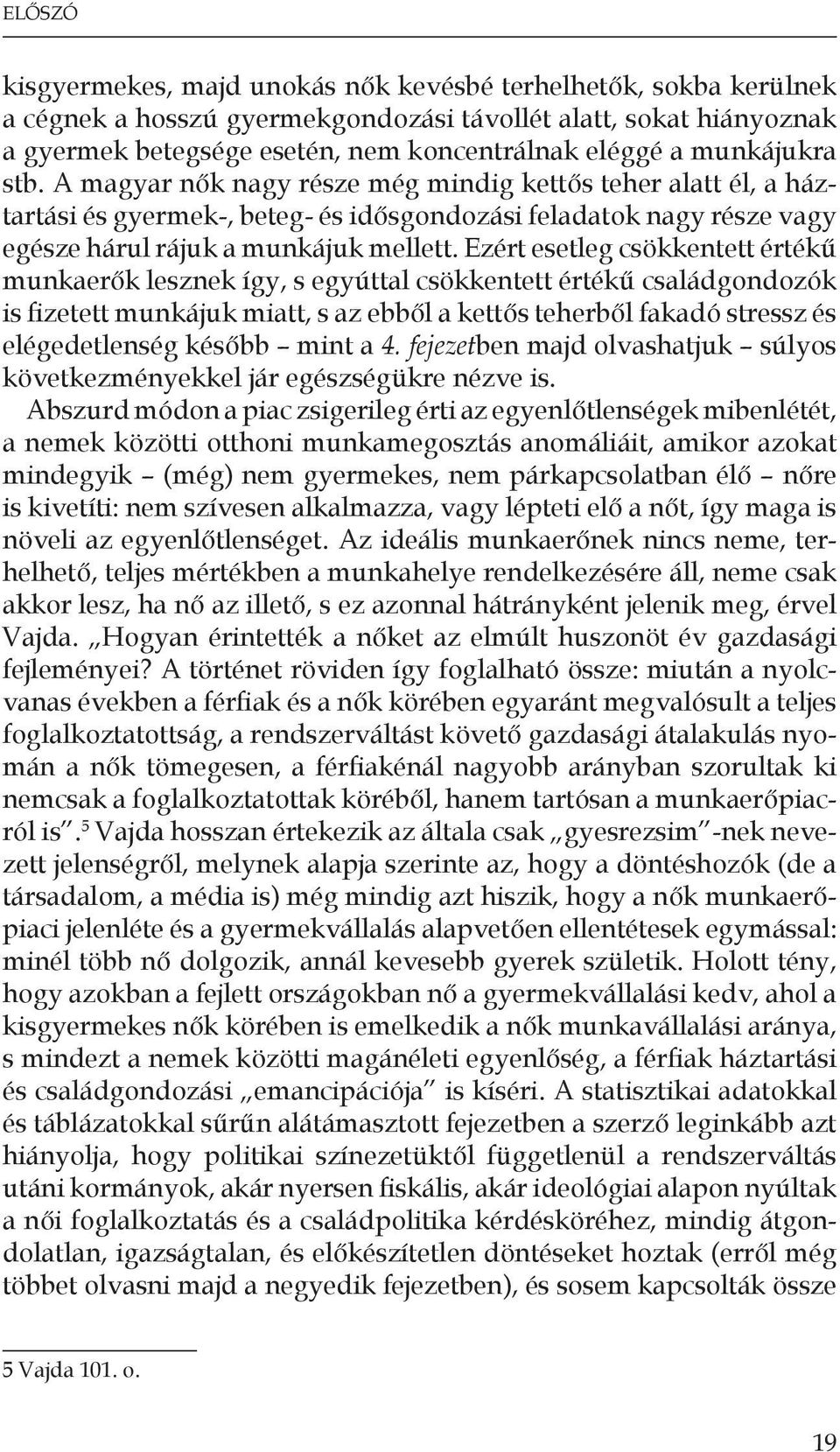 Ezért esetleg csökkentett értékű munkaerők lesznek így, s egyúttal csökkentett értékű családgondozók is fizetett munkájuk miatt, s az ebből a kettős teherből fakadó stressz és elégedetlenség később