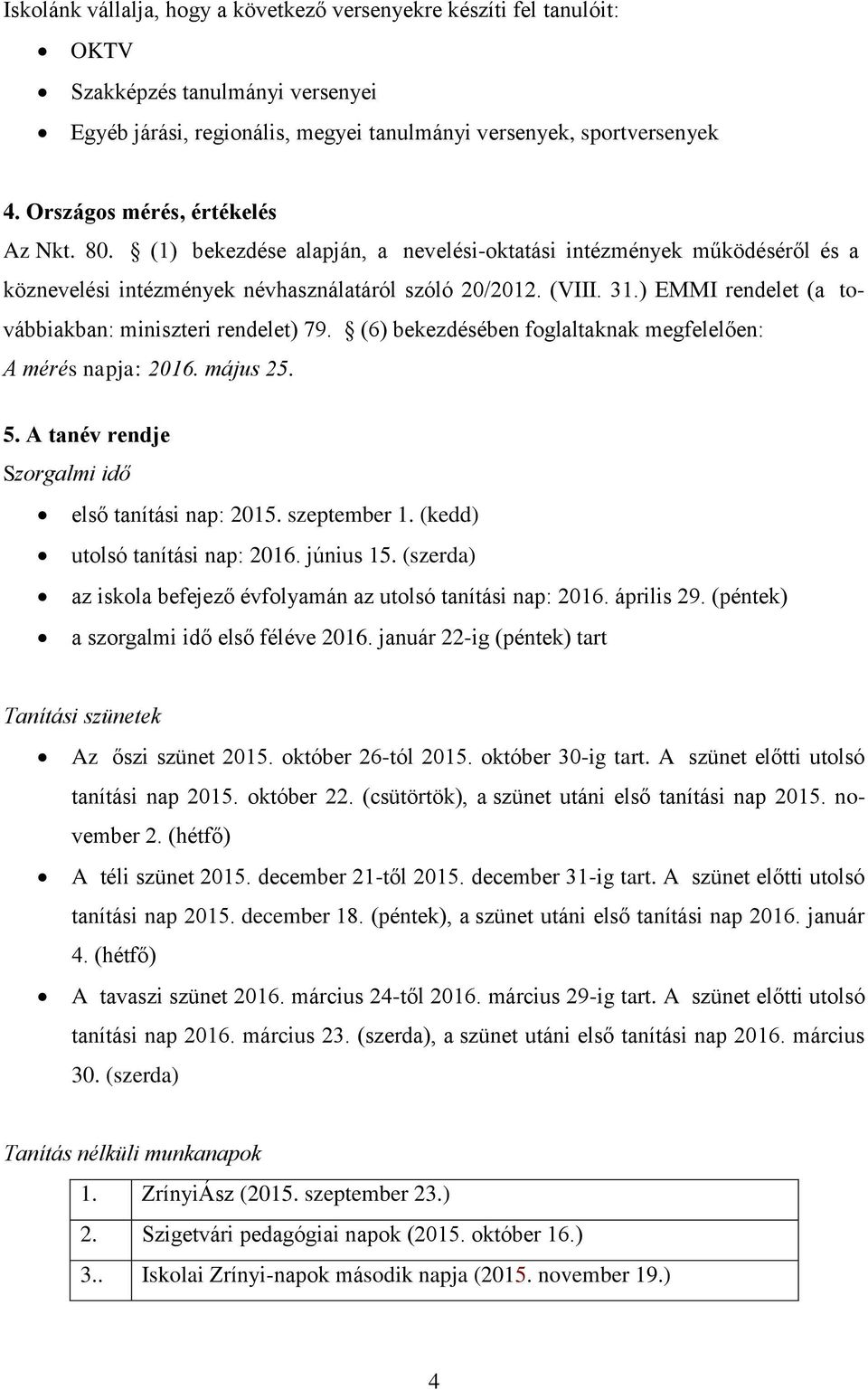 ) EMMI rendelet (a továbbiakban: miniszteri rendelet) 79. (6) bekezdésében foglaltaknak megfelelően: A mérés napja: 2016. május 25. 5. A tanév rendje Szorgalmi idő első tanítási nap: 2015.