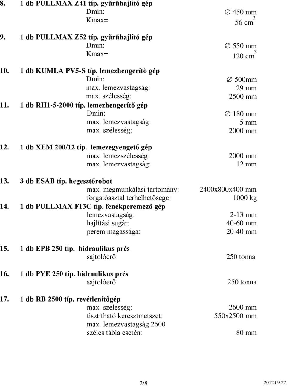 megmunkálási tartomány: forgatóasztal terhelhetősége: 14. 1 db PULLMAX F13C típ. fenékperemező gép lemezvastagság: hajlítási sugár: perem magassága: 15. 1 db EPB 250 típ.