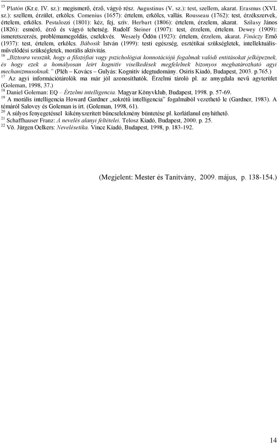 Rudolf Steiner (1907): test, érzelem, értelem. Dewey (1909): ismeretszerzés, problémamegoldás, cselekvés. Weszely Ödön (1923): értelem, érzelem, akarat. Fináczy Ernő (1937): test, értelem, erkölcs.