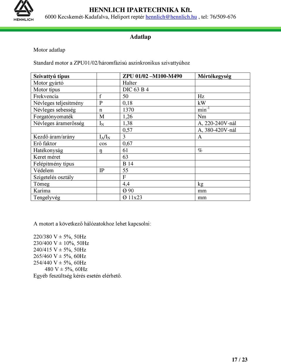 A Erő faktor cos 0,67 Hatékonyság ŋ 61 % Keret méret 63 Felépítmény típus B 14 Védelem IP 55 Szigetelés osztály F Tömeg 4,4 kg Karima Ø 90 mm Tengelyvég Ø 11x23 mm A motort a következő