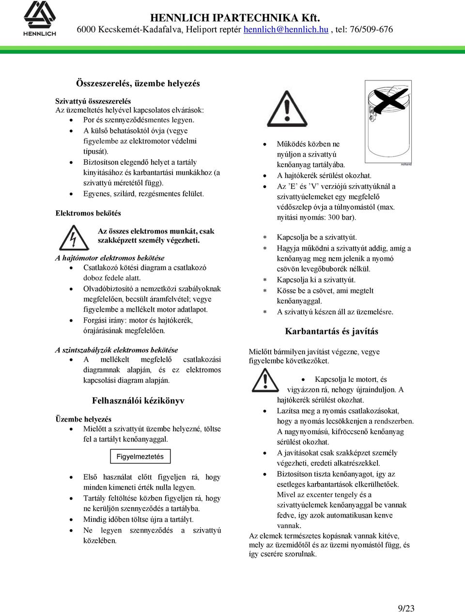 Egyenes, szilárd, rezgésmentes felület. Elektromos bekötés Az összes elektromos munkát, csak szakképzett személy végezheti.