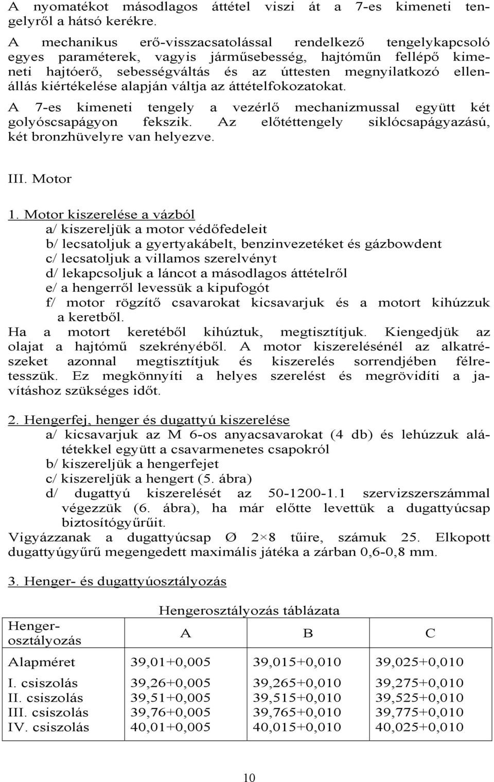 kiértékelése alapján váltja az áttételfokozatokat. A 7-es kimeneti tengely a vezérlő mechanizmussal együtt két golyóscsapágyon fekszik.