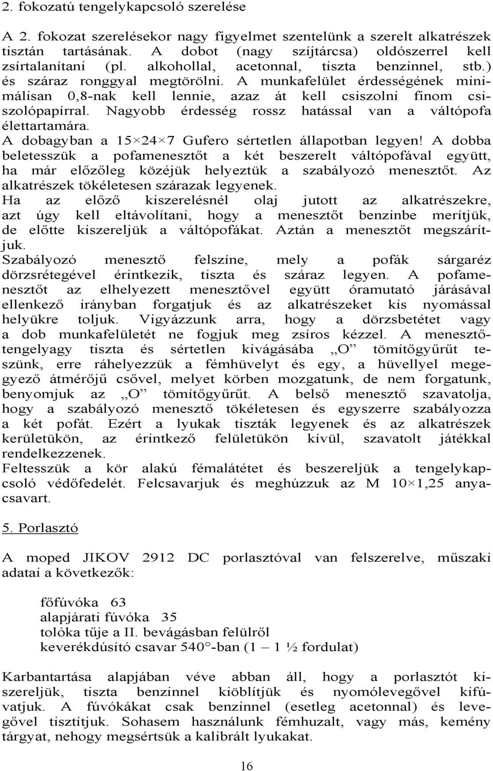 Nagyobb érdesség rossz hatással van a váltópofa élettartamára. A dobagyban a 15 24 7 Gufero sértetlen állapotban legyen!