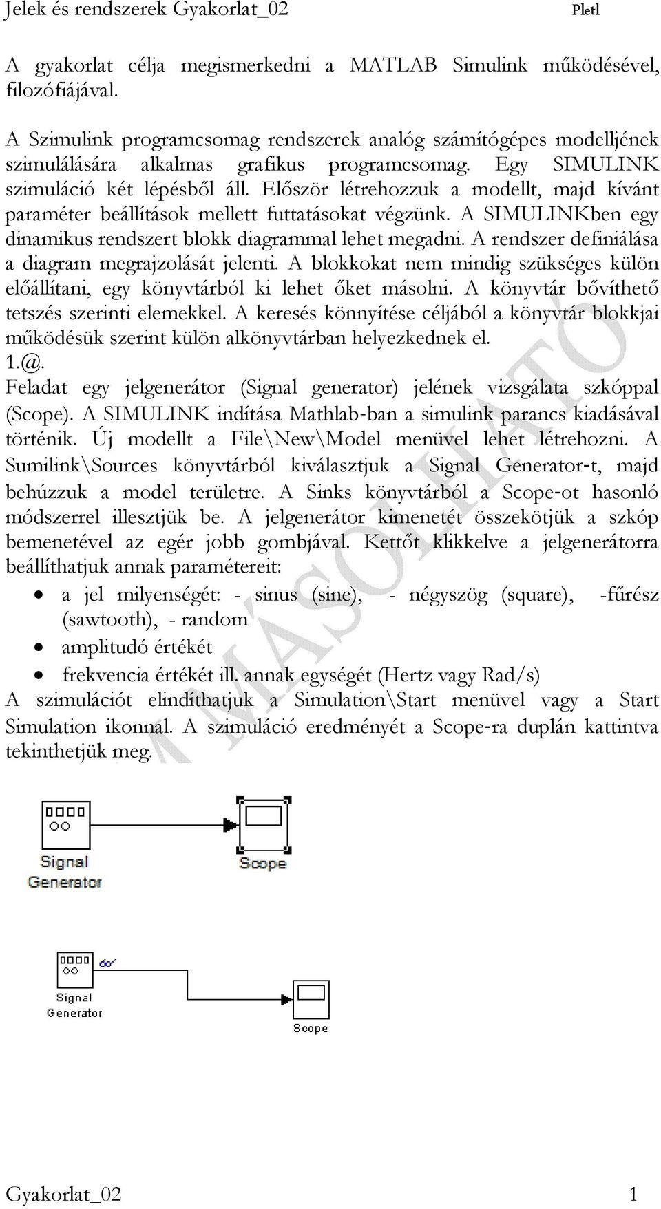 A SIMULINKben egy dinamikus rendszert blokk diagrammal lehet megadni. A rendszer definiálása a diagram megrajzolását jelenti.