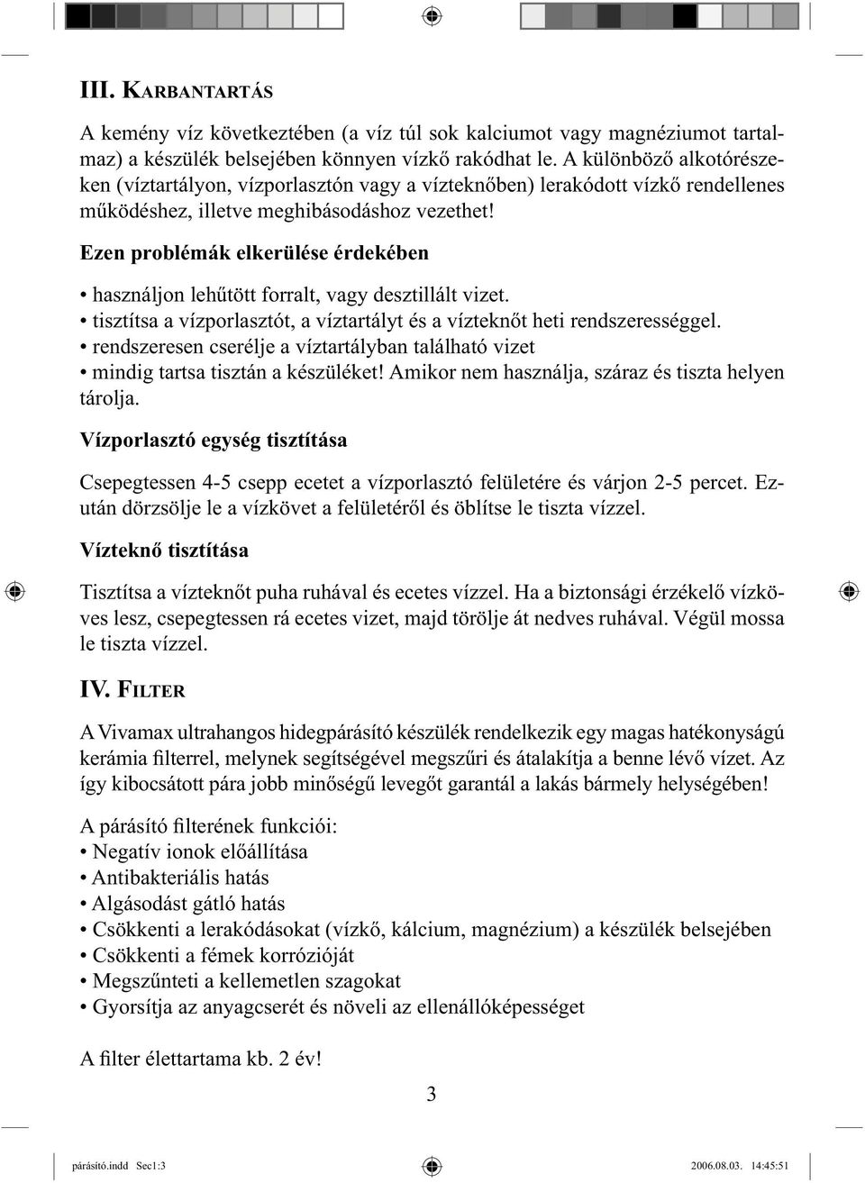 Ezen problémák elkerülése érdekében használjon lehűtött forralt, vagy desztillált vizet. tisztítsa a vízporlasztót, a víztartályt és a vízteknőt heti rendszerességgel.