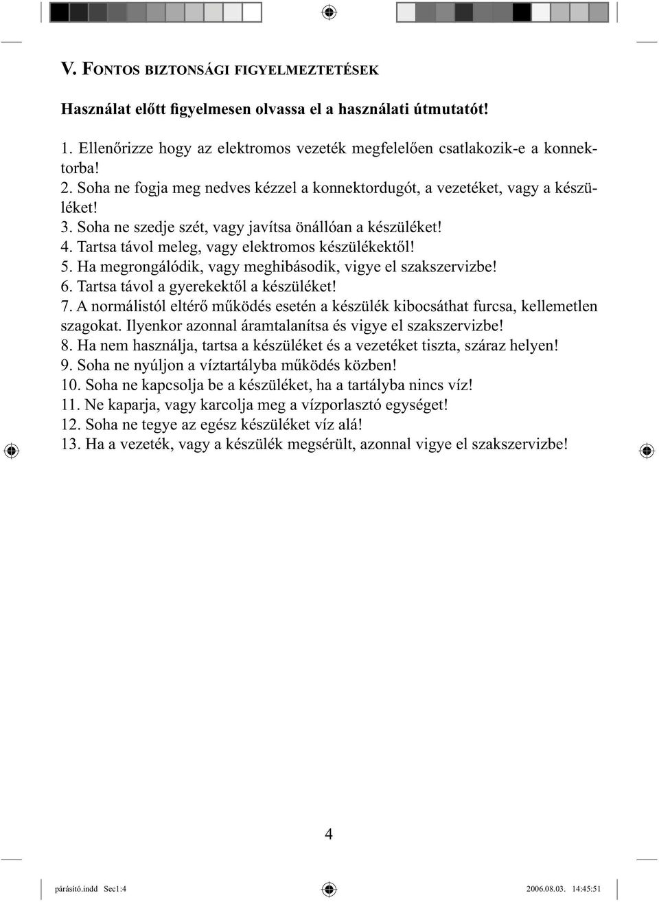 Ha megrongálódik, vagy meghibásodik, vigye el szakszervizbe! 6. Tartsa távol a gyerekektől a készüléket! 7. A normálistól eltérő működés esetén a készülék kibocsáthat furcsa, kellemetlen szagokat.