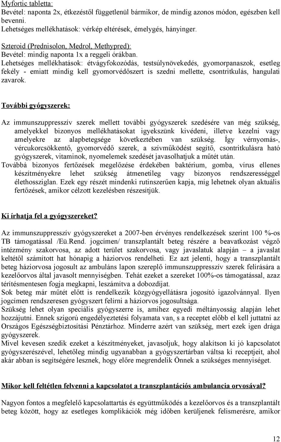 Lehetséges mellékhatások: étvágyfokozódás, testsúlynövekedés, gyomorpanaszok, esetleg fekély - emiatt mindig kell gyomorvédőszert is szedni mellette, csontritkulás, hangulati zavarok.