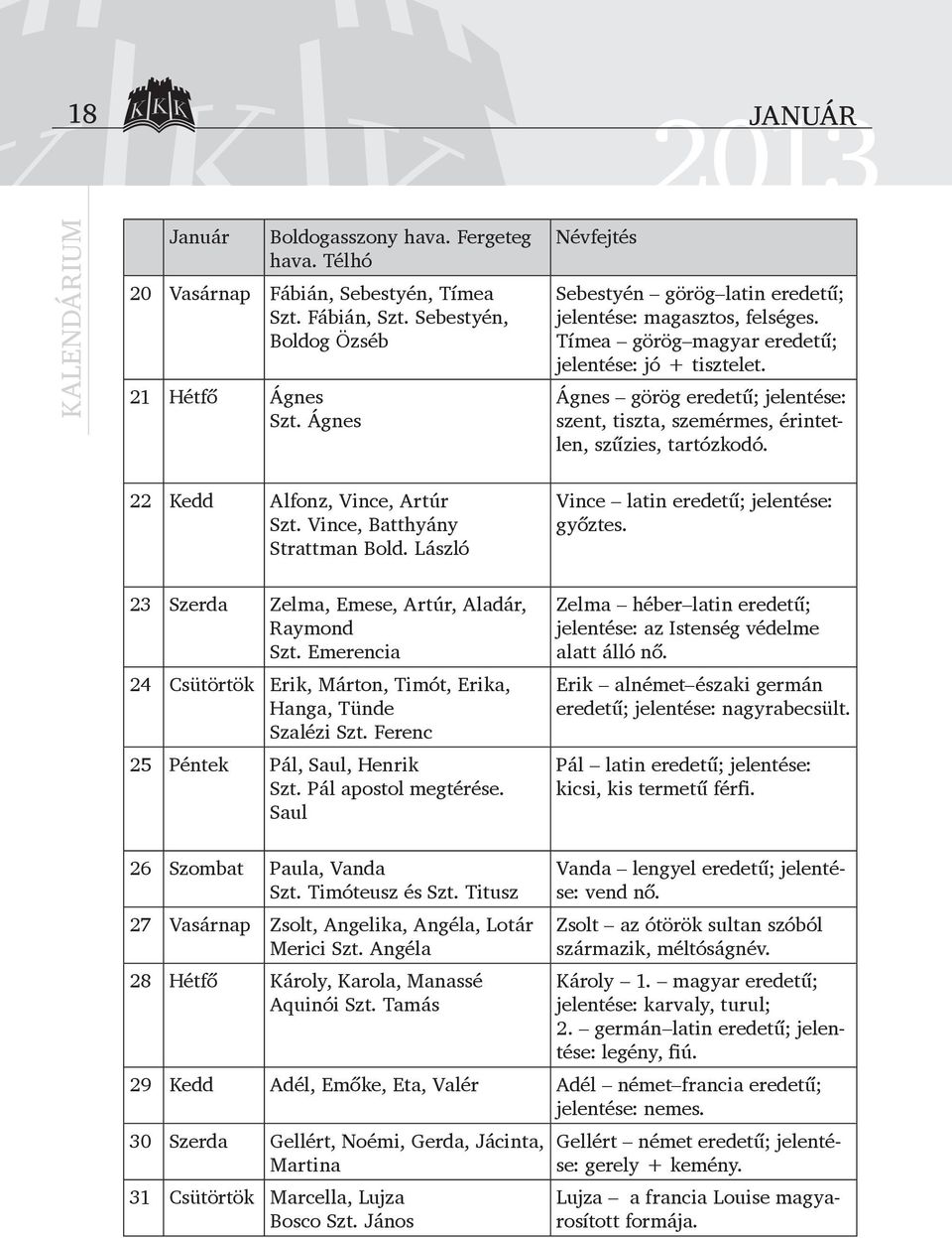 Ágnes görög eredetű; jelentése: szent, tiszta, szemérmes, érintetlen, szűzies, tartózkodó. 22 Kedd Alfonz, Vince, Artúr Szt. Vince, Batthyány Strattman Bold.