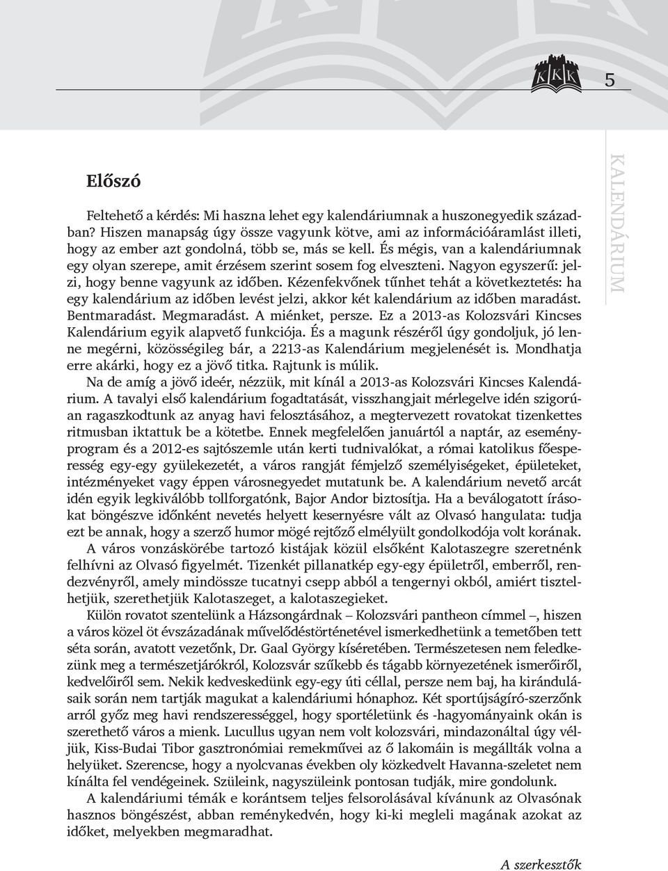 És mégis, van a kalendáriumnak egy olyan szerepe, amit érzésem szerint sosem fog elveszteni. Nagyon egyszerű: jelzi, hogy benne vagyunk az időben.