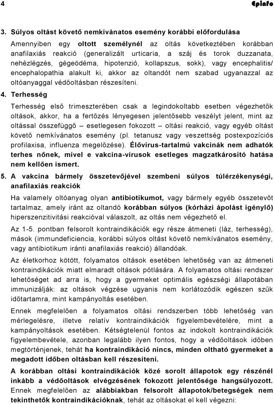 Terhesség Terhesség első trimeszterében csak a legindokoltabb esetben végezhetők oltások, akkor, ha a fertőzés lényegesen jelentősebb veszélyt jelent, mint az oltással összefüggő esetlegesen fokozott