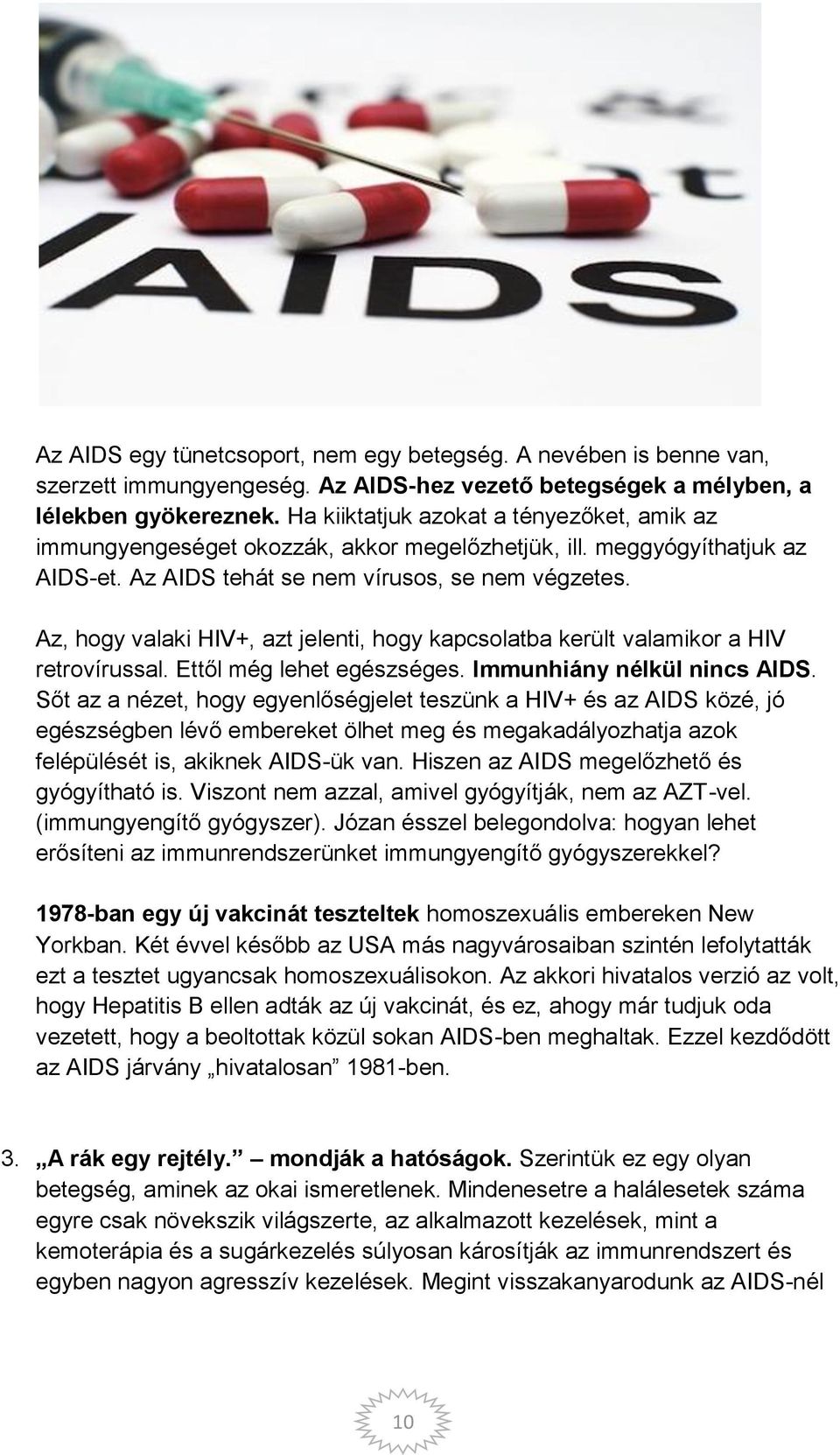 Az, hogy valaki HIV+, azt jelenti, hogy kapcsolatba került valamikor a HIV retrovírussal. Ettől még lehet egészséges. Immunhiány nélkül nincs AIDS.