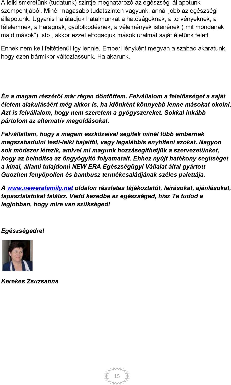 , akkor ezzel elfogadjuk mások uralmát saját életünk felett. Ennek nem kell feltétlenül így lennie. Emberi lényként megvan a szabad akaratunk, hogy ezen bármikor változtassunk. Ha akarunk.