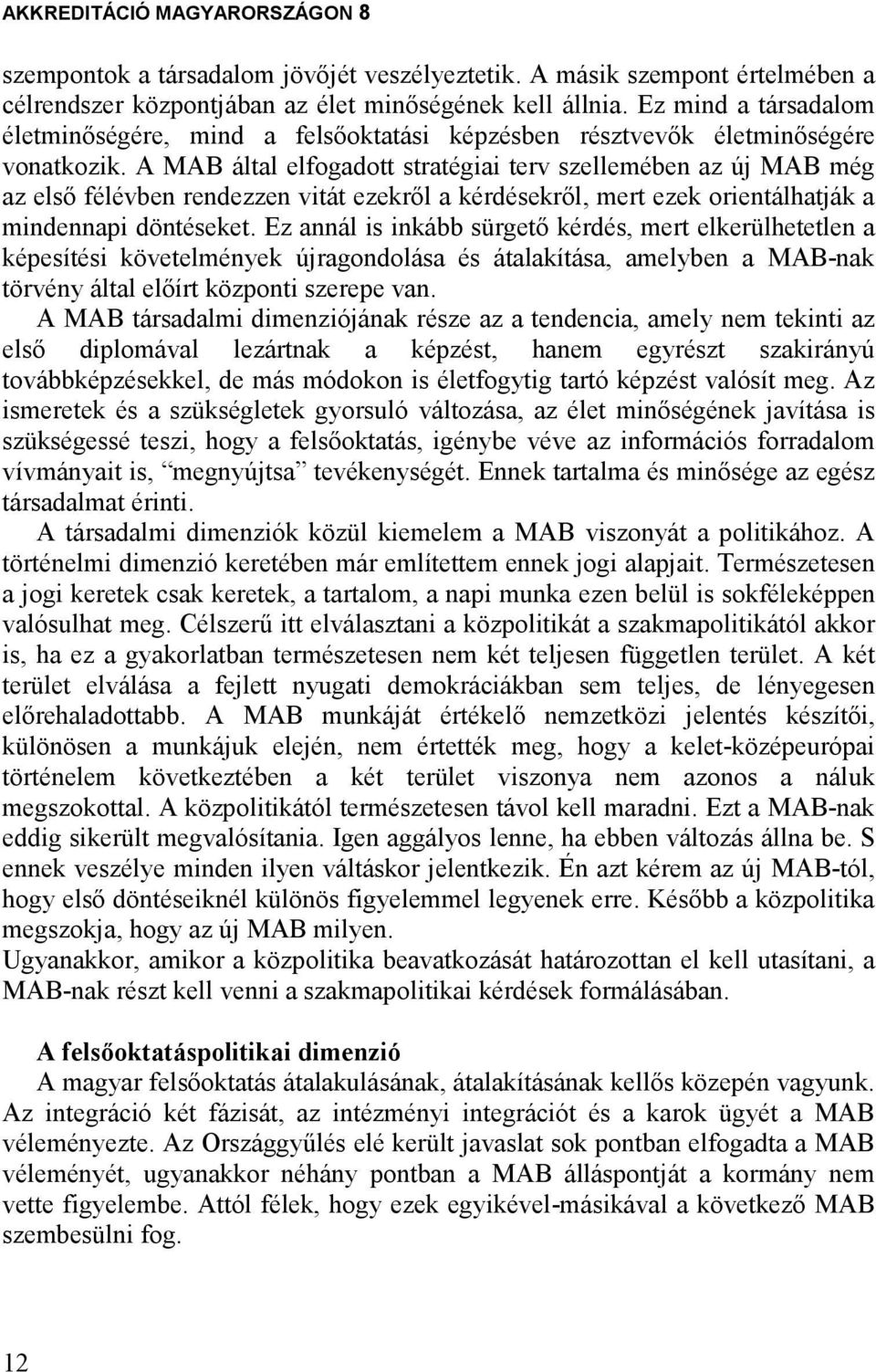 A MAB által elfogadott stratégiai terv szellemében az új MAB még az elsı félévben rendezzen vitát ezekrıl a kérdésekrıl, mert ezek orientálhatják a mindennapi döntéseket.