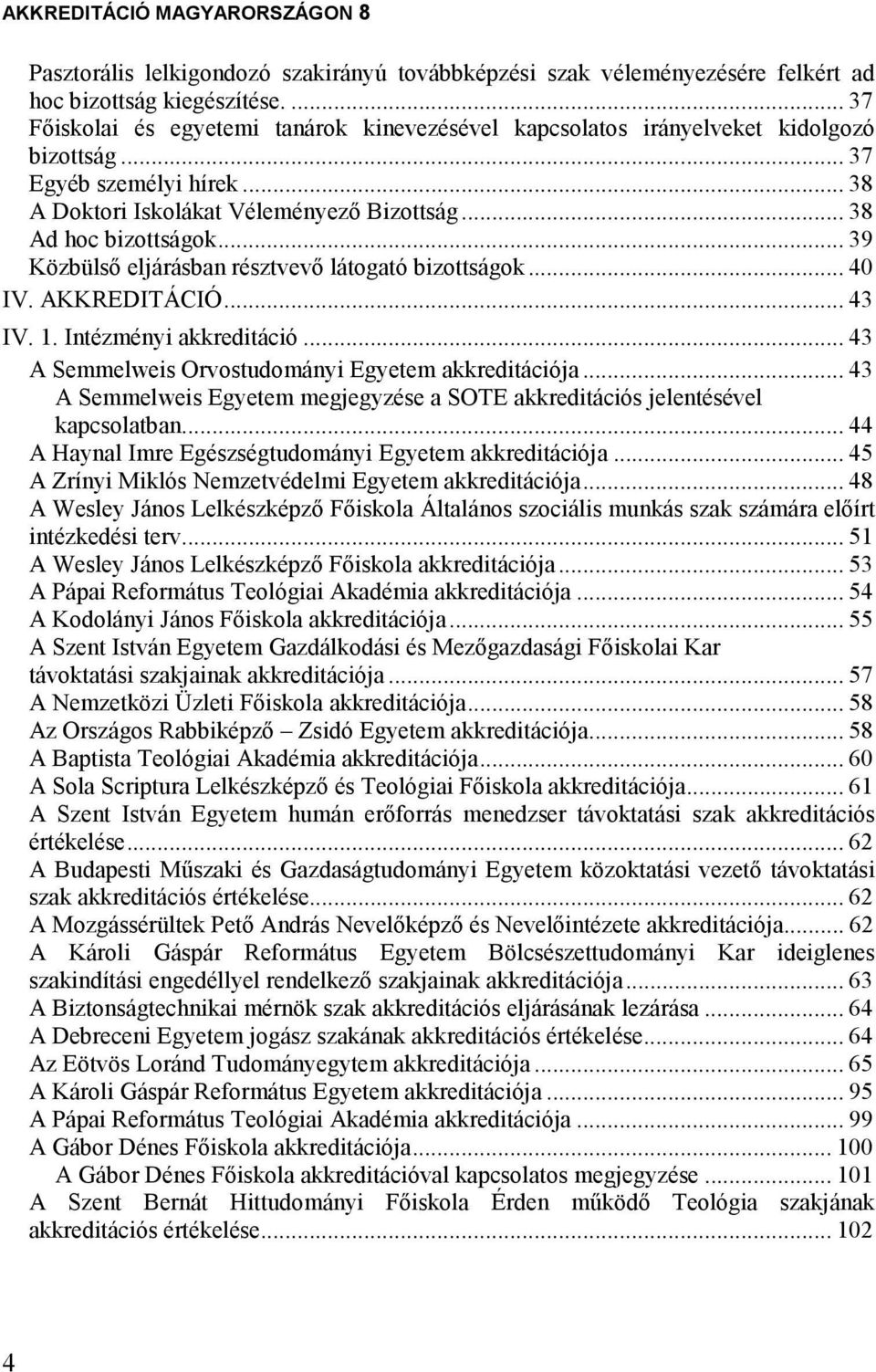 .. 39 Közbülsı eljárásban résztvevı látogató bizottságok... 40 IV. AKKREDITÁCIÓ... 43 IV. 1. Intézményi akkreditáció... 43 A Semmelweis Orvostudományi Egyetem akkreditációja.