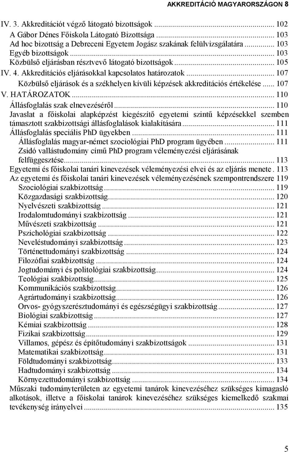 .. 107 Közbülsı eljárások és a székhelyen kívüli képzések akkreditációs értékelése... 107 V. HATÁROZATOK... 110 Állásfoglalás szak elnevezésérıl.