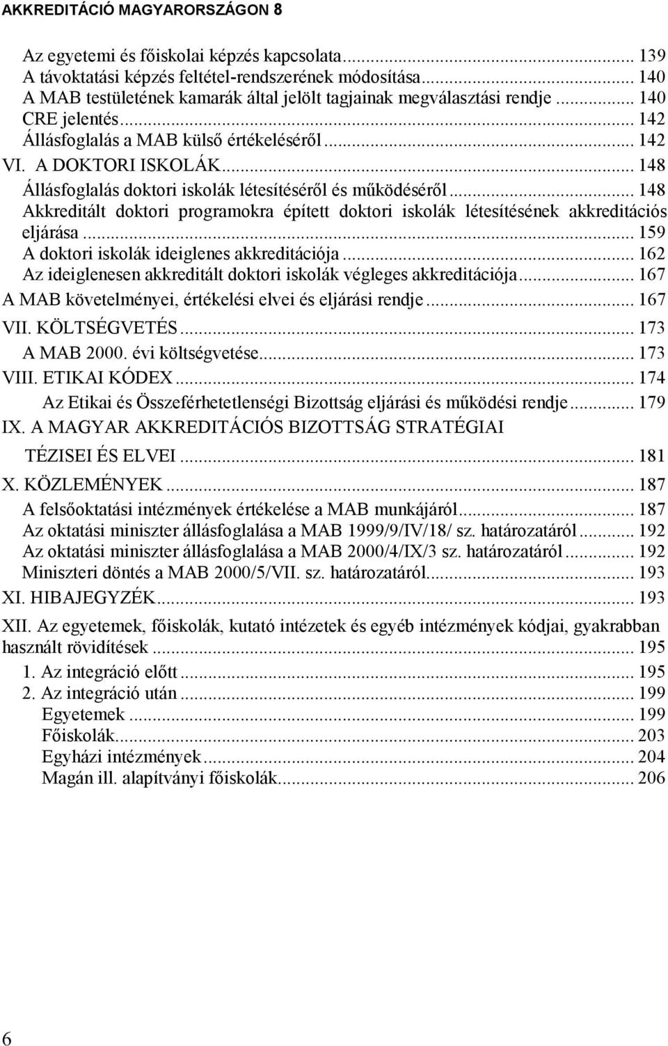 .. 148 Akkreditált doktori programokra épített doktori iskolák létesítésének akkreditációs eljárása... 159 A doktori iskolák ideiglenes akkreditációja.