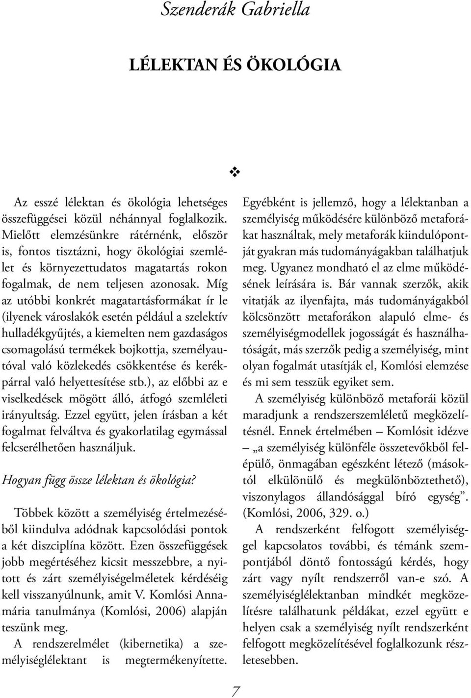 Míg az utóbbi konkrét magatartásformákat ír le (ilyenek városlakók esetén például a szelektív hulladékgyűjtés, a kiemelten nem gazdaságos csomagolású termékek bojkottja, személyautóval való