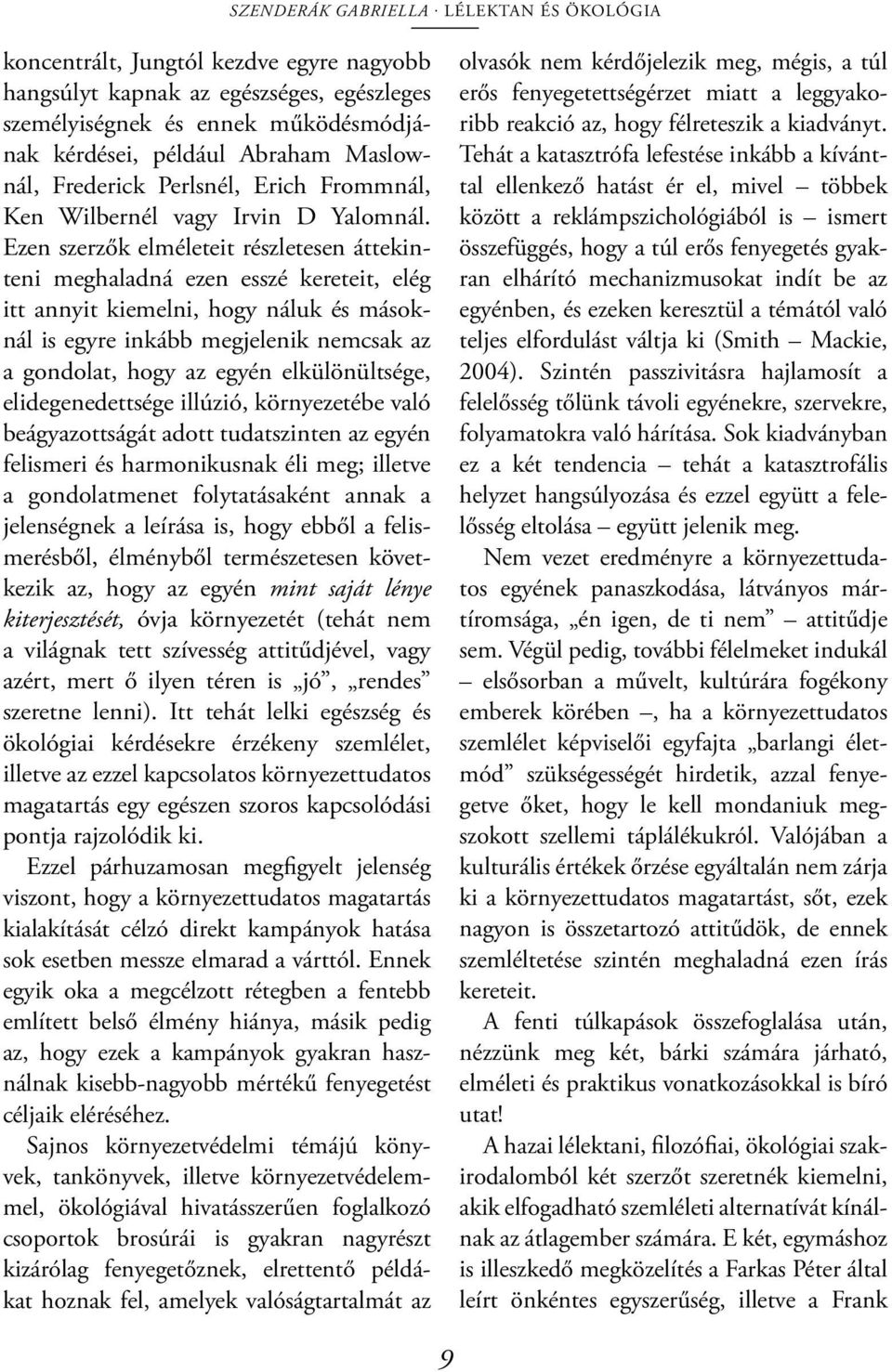 Ezen szerzők elméleteit részletesen áttekinteni meghaladná ezen esszé kereteit, elég itt annyit kiemelni, hogy náluk és másoknál is egyre inkább megjelenik nemcsak az a gondolat, hogy az egyén