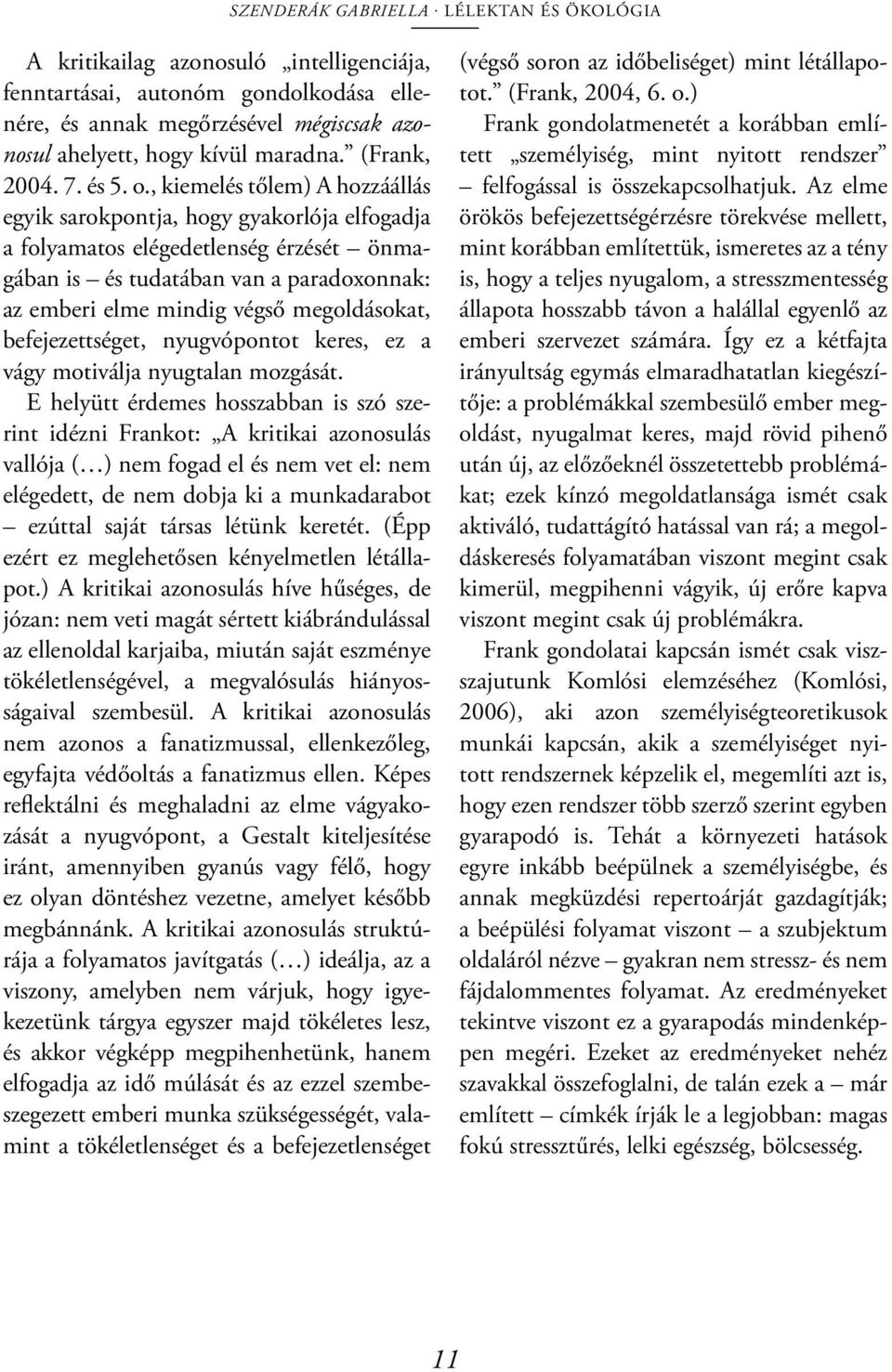 , kiemelés tőlem) A hozzáállás egyik sarokpontja, hogy gyakorlója elfogadja a folyamatos elégedetlenség érzését önmagában is és tudatában van a paradoxonnak: az emberi elme mindig végső megoldásokat,