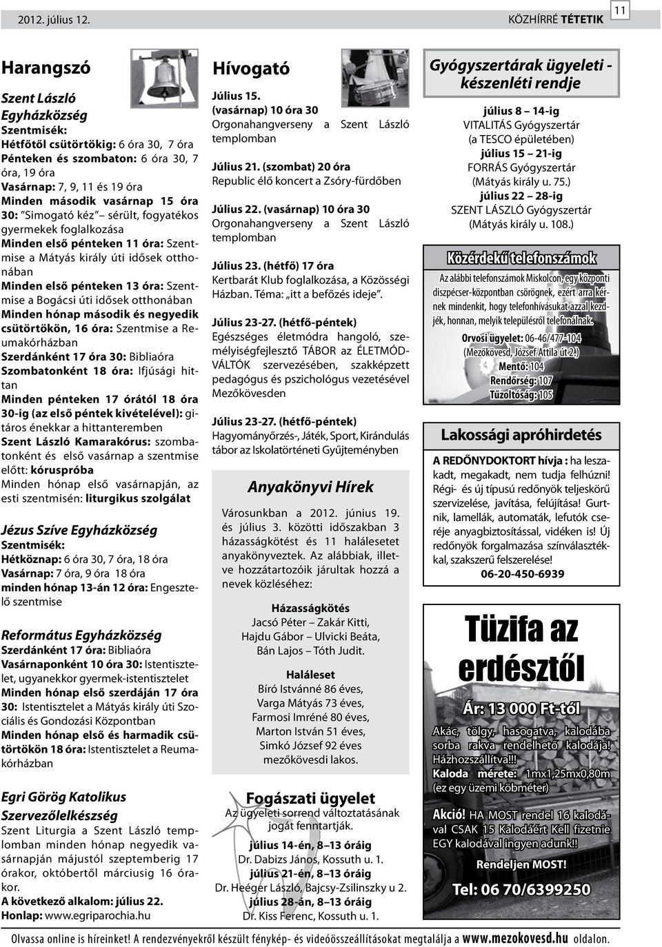 vasárnap 15 óra 30: Simogató kéz sérült, fogyatékos gyermekek foglalkozása Minden első pénteken 11 óra: Szentmise a Mátyás király úti idősek otthonában Minden első pénteken 13 óra: Szentmise a