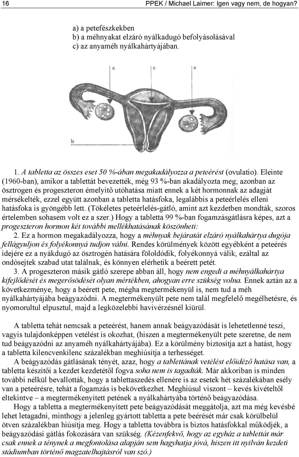 Eleinte (1960-ban), amikor a tablettát bevezették, még 93 %-ban akadályozta meg; azonban az ösztrogen és progeszteron émelyítő utóhatása miatt ennek a két hormonnak az adagját mérsékelték, ezzel