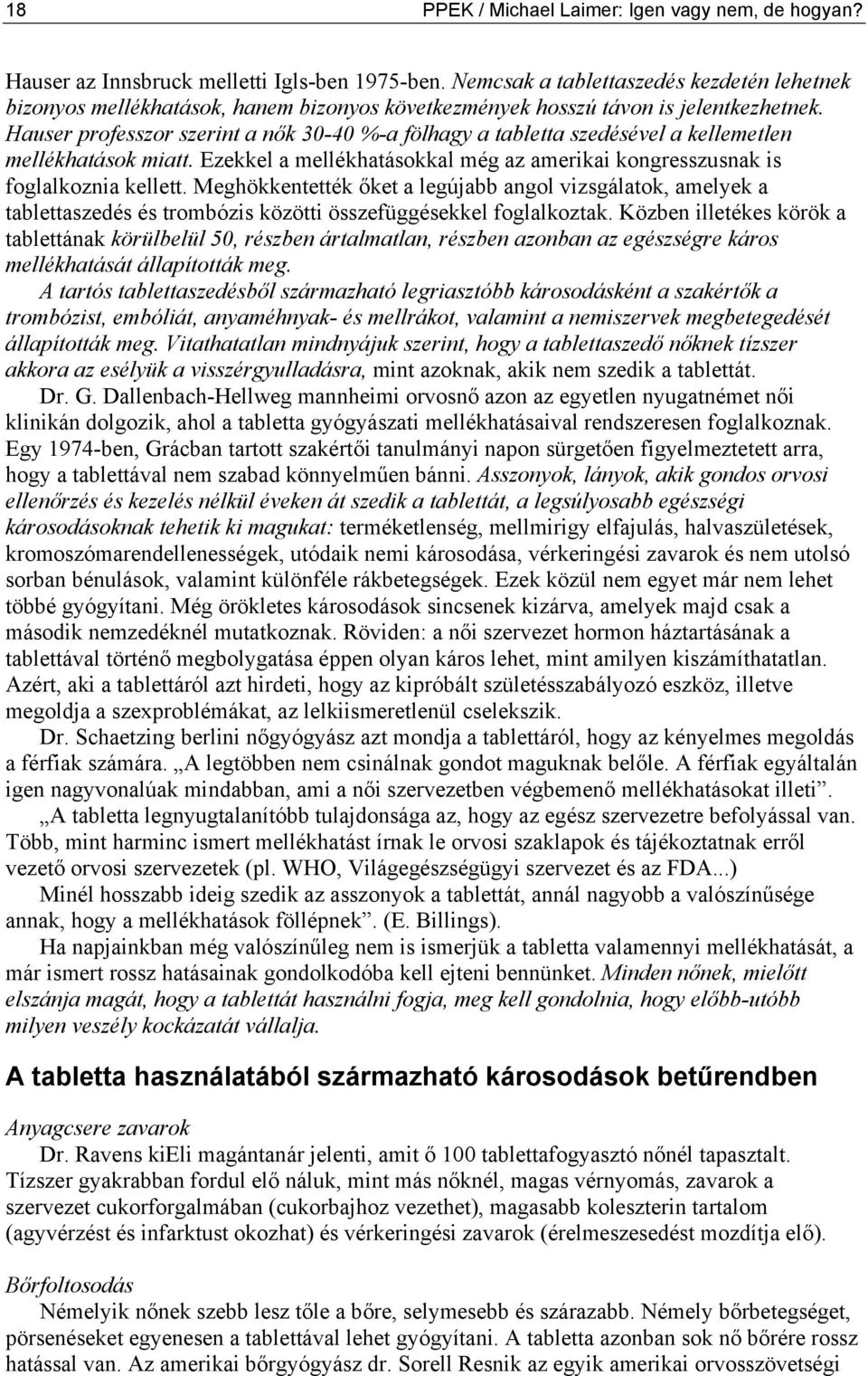 Hauser professzor szerint a nők 30-40 %-a fölhagy a tabletta szedésével a kellemetlen mellékhatások miatt. Ezekkel a mellékhatásokkal még az amerikai kongresszusnak is foglalkoznia kellett.