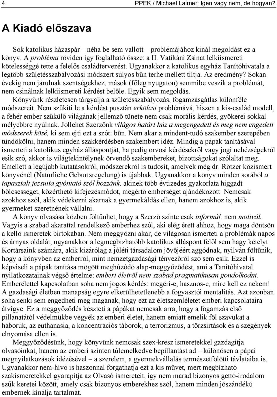 Az eredmény? Sokan évekig nem járulnak szentségekhez, mások (főleg nyugaton) semmibe veszik a problémát, nem csinálnak lelkiismereti kérdést belőle. Egyik sem megoldás.