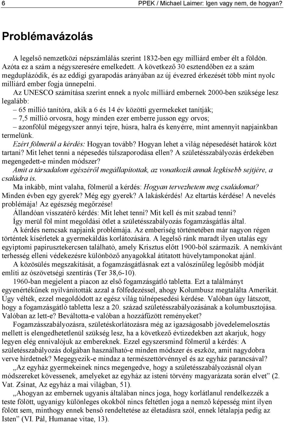 Az UNESCO számítása szerint ennek a nyolc milliárd embernek 2000-ben szüksége lesz legalább: 65 millió tanítóra, akik a 6 és 14 év közötti gyermekeket tanítják; 7,5 millió orvosra, hogy minden ezer