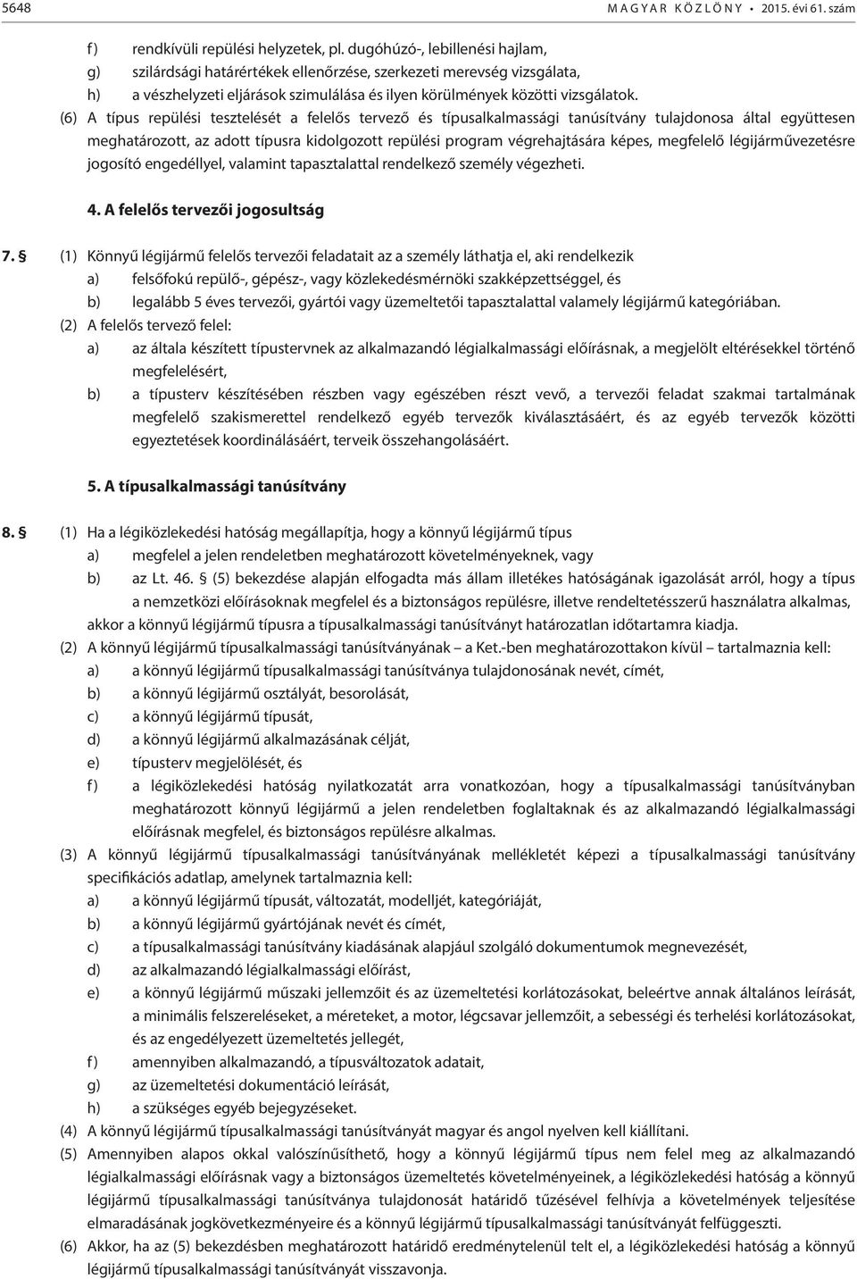 (6) A típus repülési tesztelését a felelős tervező és típusalkalmassági tanúsítvány tulajdonosa által együttesen meghatározott, az adott típusra kidolgozott repülési program végrehajtására képes,