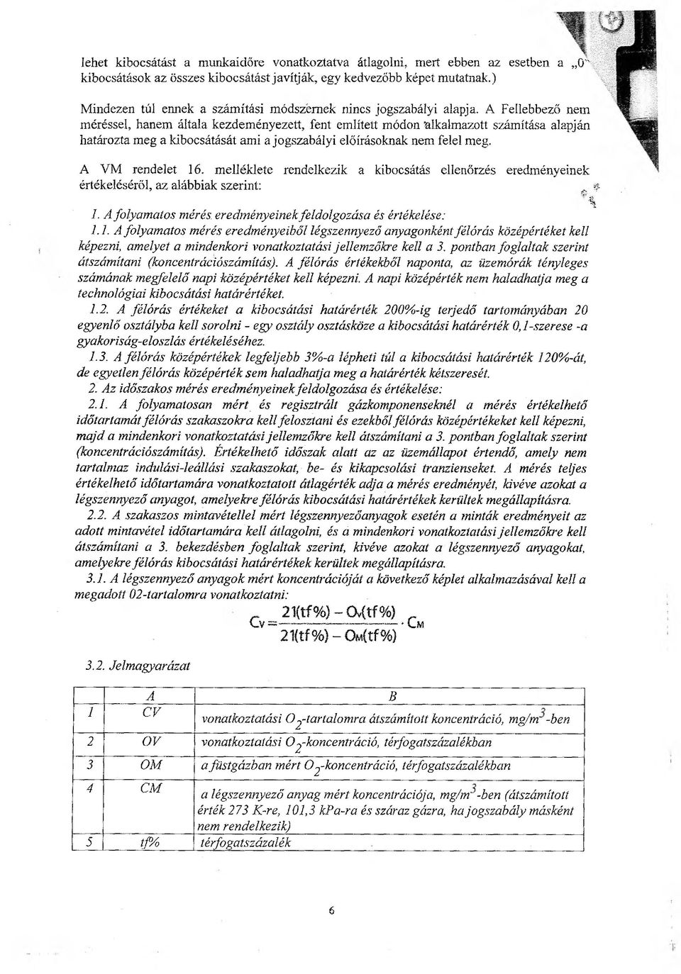 A Fellebbező nem méréssel, hanem általa kezdeményezett, fent említett módon alkalmazott számítása alapján határozta meg a kibocsátását ami a jogszabályi előírásoknak nem felel meg. A VM rendelet 16.