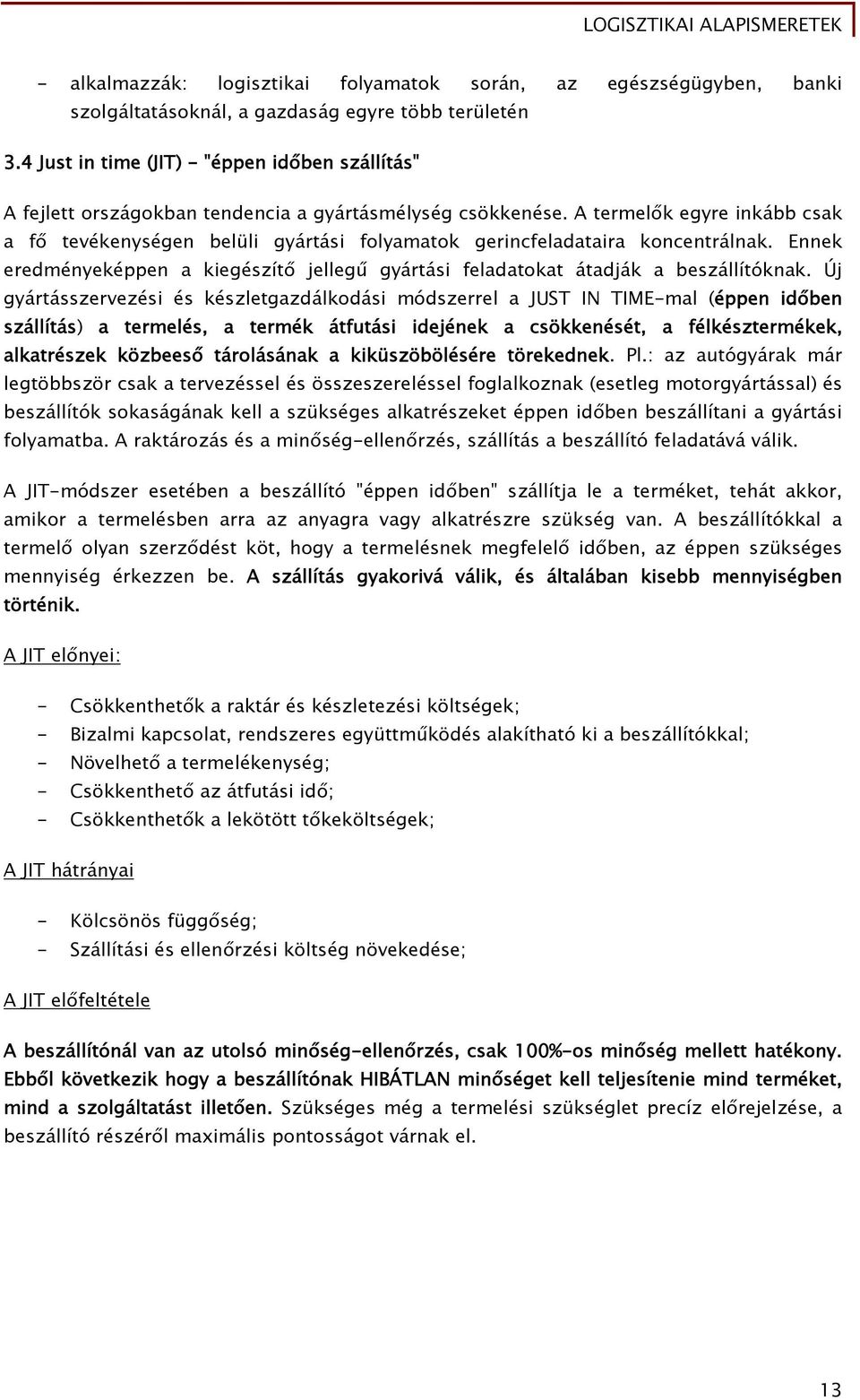 A termelők egyre inkább csak a fő tevékenységen belüli gyártási folyamatok gerincfeladataira koncentrálnak. Ennek eredményeképpen a kiegészítő jellegű gyártási feladatokat átadják a beszállítóknak.