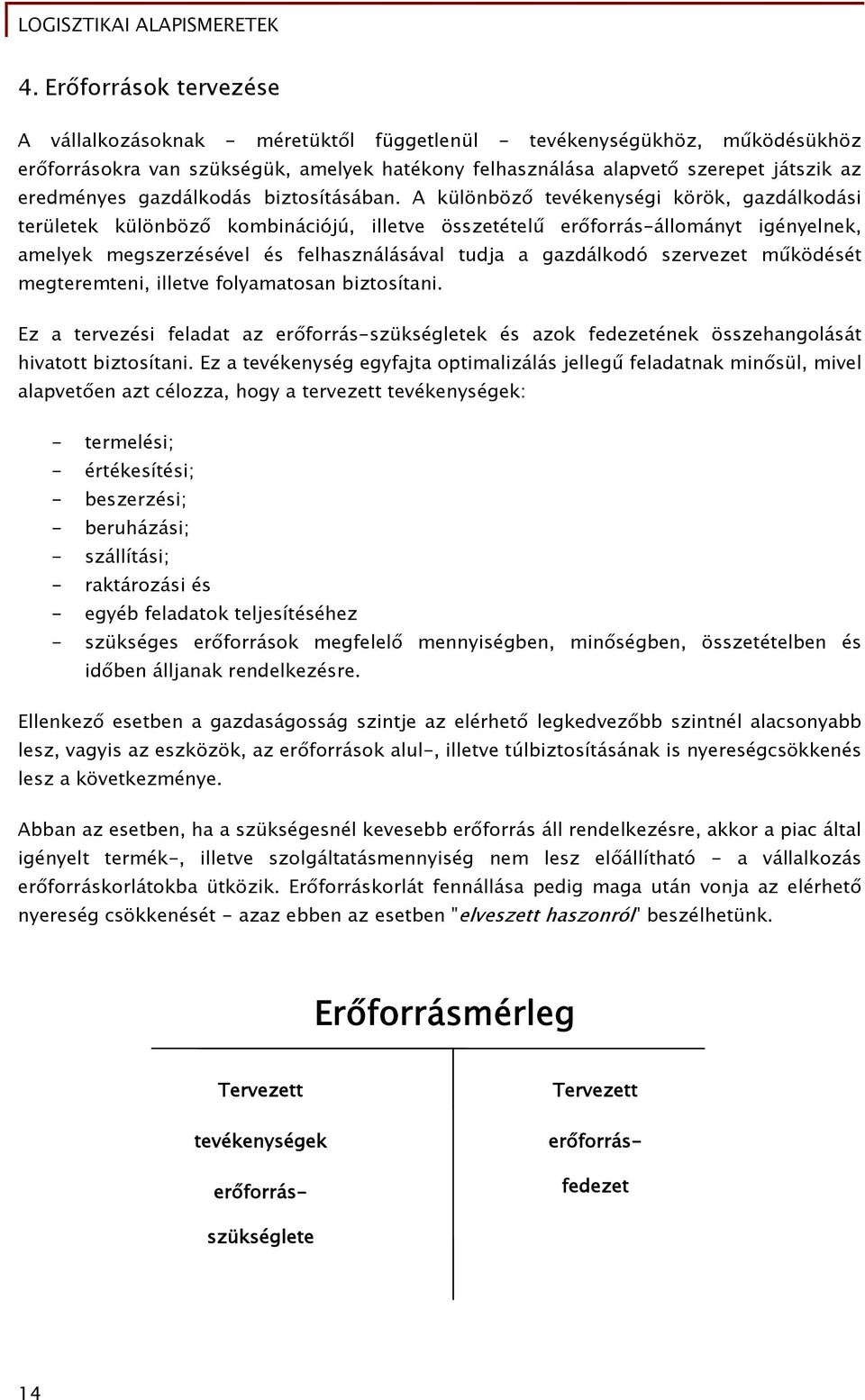 A különböző tevékenységi körök, gazdálkodási területek különböző kombinációjú, illetve összetételű erőforrás-állományt igényelnek, amelyek megszerzésével és felhasználásával tudja a gazdálkodó