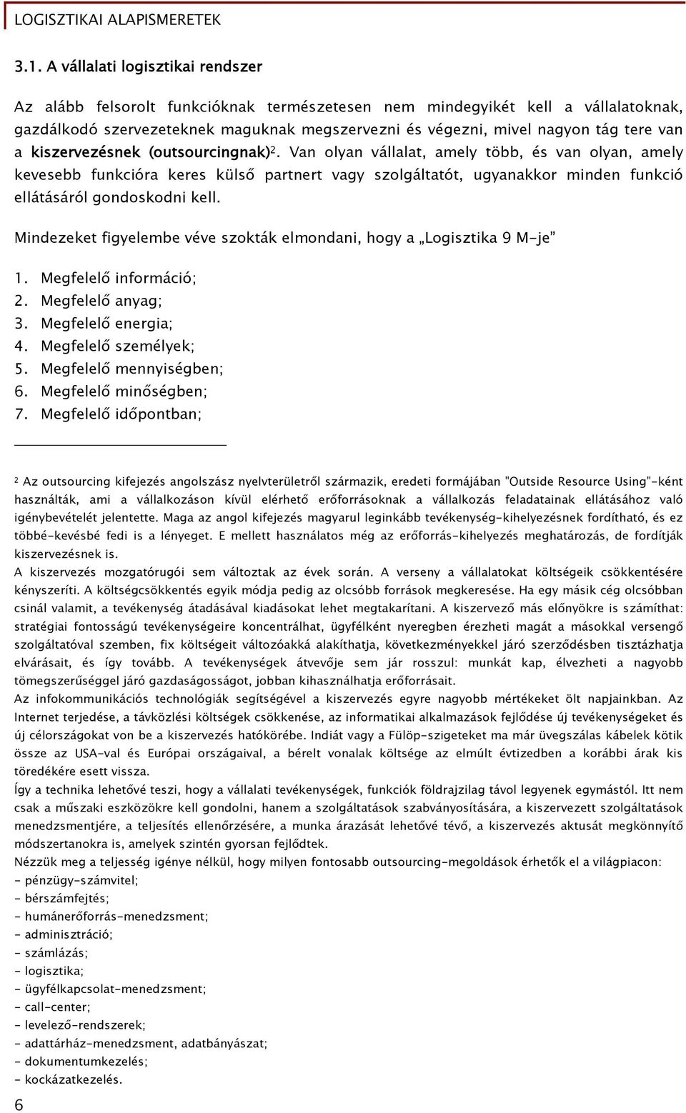 Van olyan vállalat, amely több, és van olyan, amely kevesebb funkcióra keres külső partnert vagy szolgáltatót, ugyanakkor minden funkció ellátásáról gondoskodni kell.