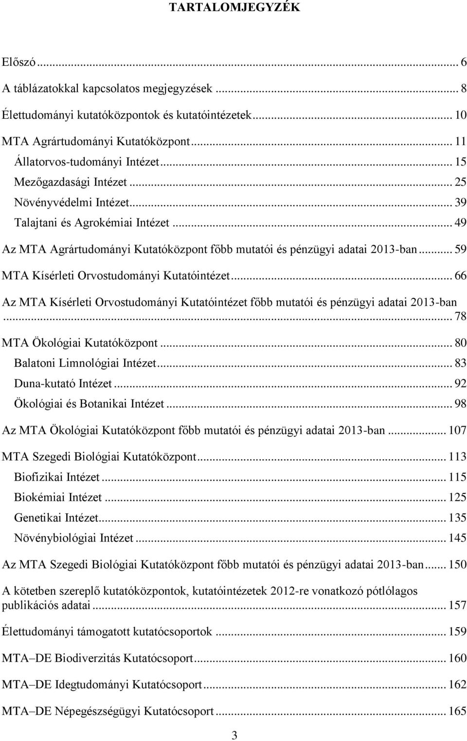 .. 59 MTA Kísérleti Orvostudományi Kutatóintézet... 66 Az MTA Kísérleti Orvostudományi Kutatóintézet főbb mutatói és pénzügyi adatai 2013-ban... 78 MTA Ökológiai Kutatóközpont.