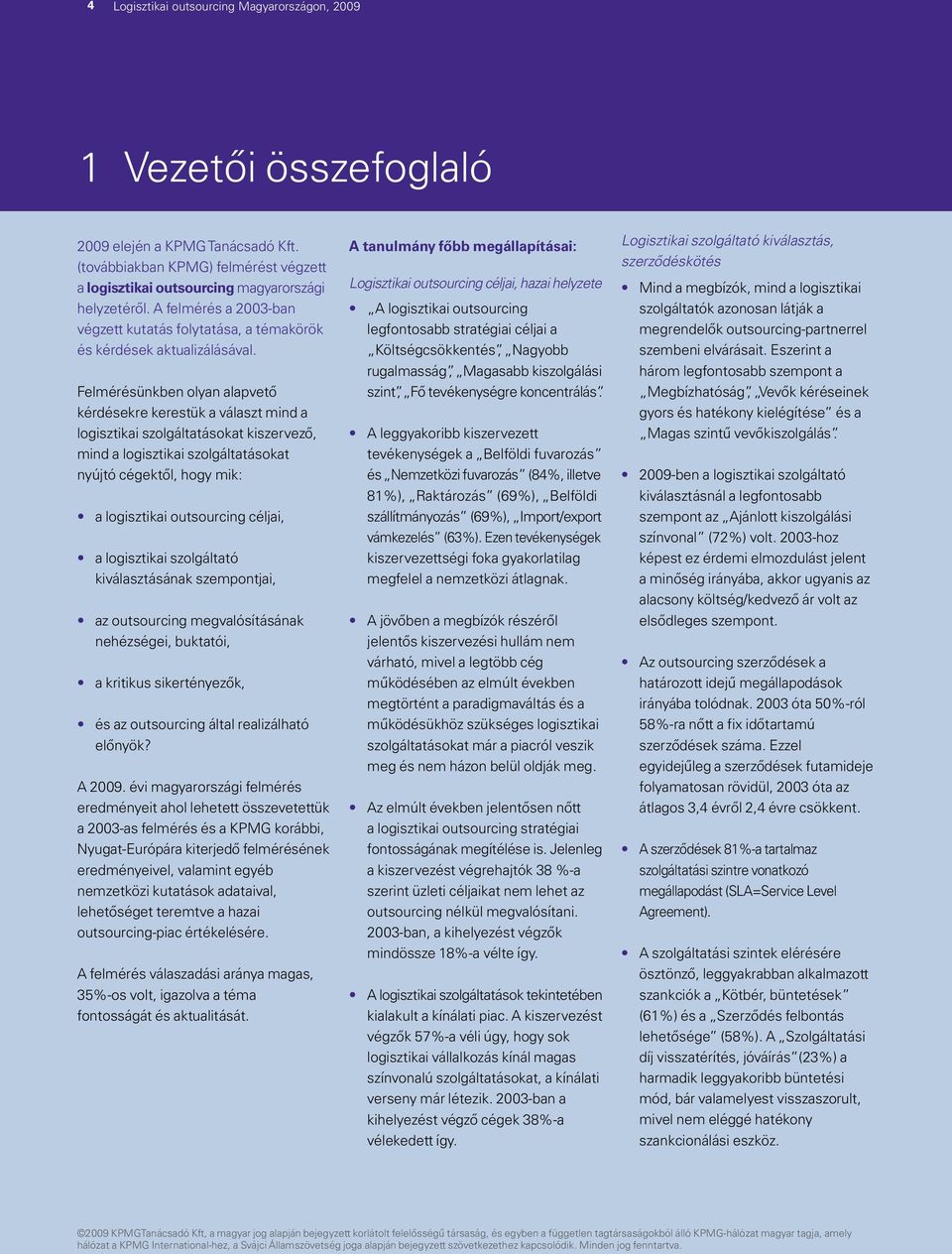 Felmérésünkben olyan alapvető kérdésekre kerestük a választ mind a logisztikai szolgáltatásokat kiszervező, mind a logisztikai szolgáltatásokat nyújtó cégektől, hogy mik: a logisztikai outsourcing