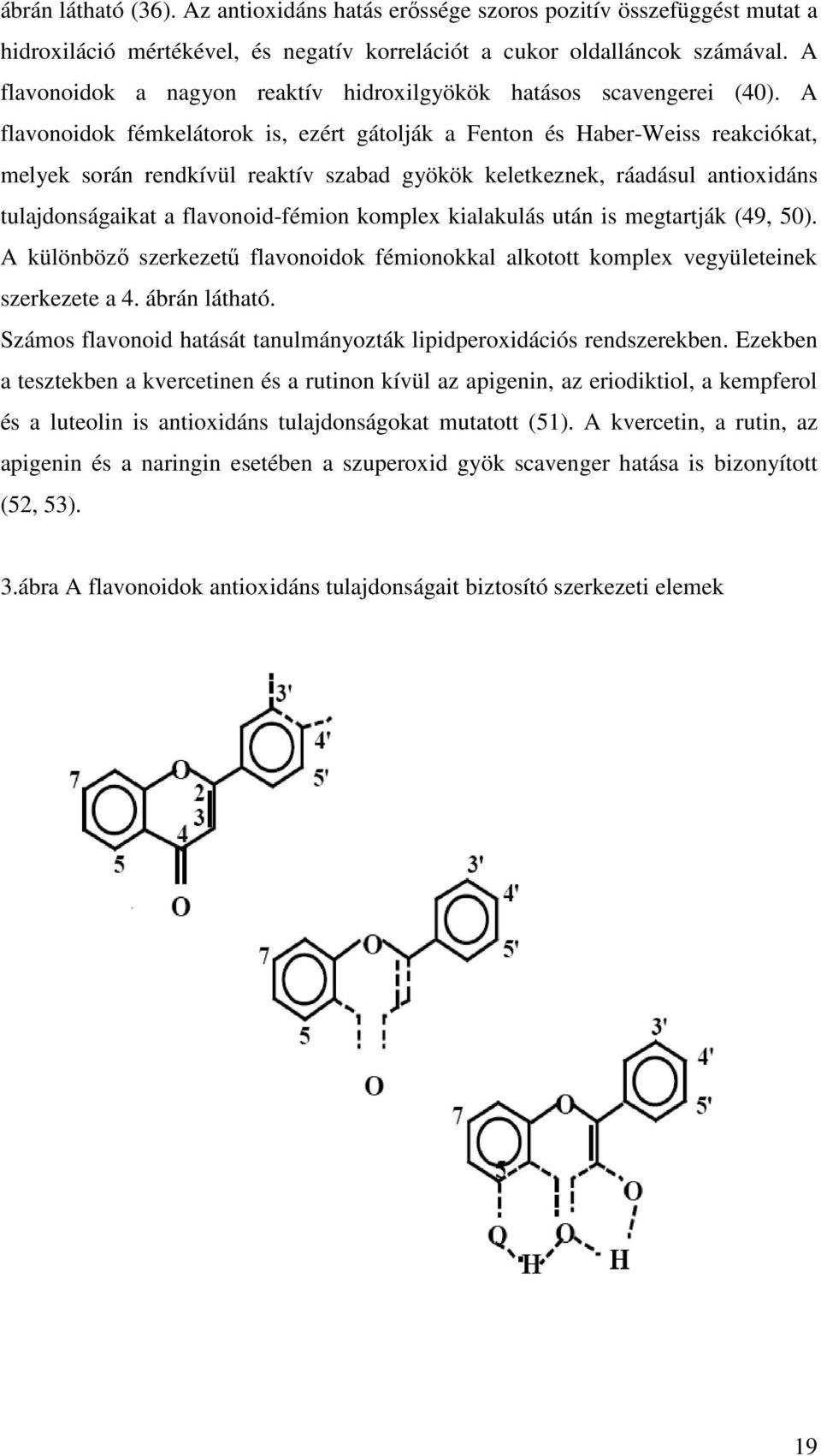 A flavonoidok fémkelátorok is, ezért gátolják a Fenton és Haber-Weiss reakciókat, melyek során rendkívül reaktív szabad gyökök keletkeznek, ráadásul antioxidáns tulajdonságaikat a flavonoid-fémion