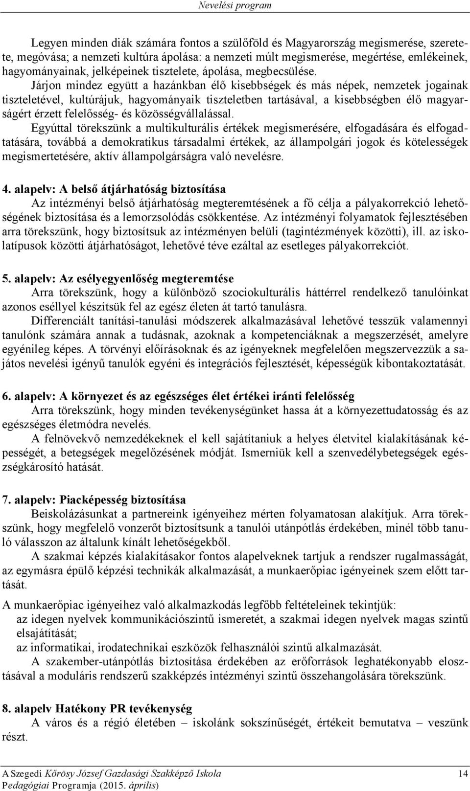 Járjon mindez együtt a hazánkban élő kisebbségek és más népek, nemzetek jogainak tiszteletével, kultúrájuk, hagyományaik tiszteletben tartásával, a kisebbségben élő magyarságért érzett felelősség- és