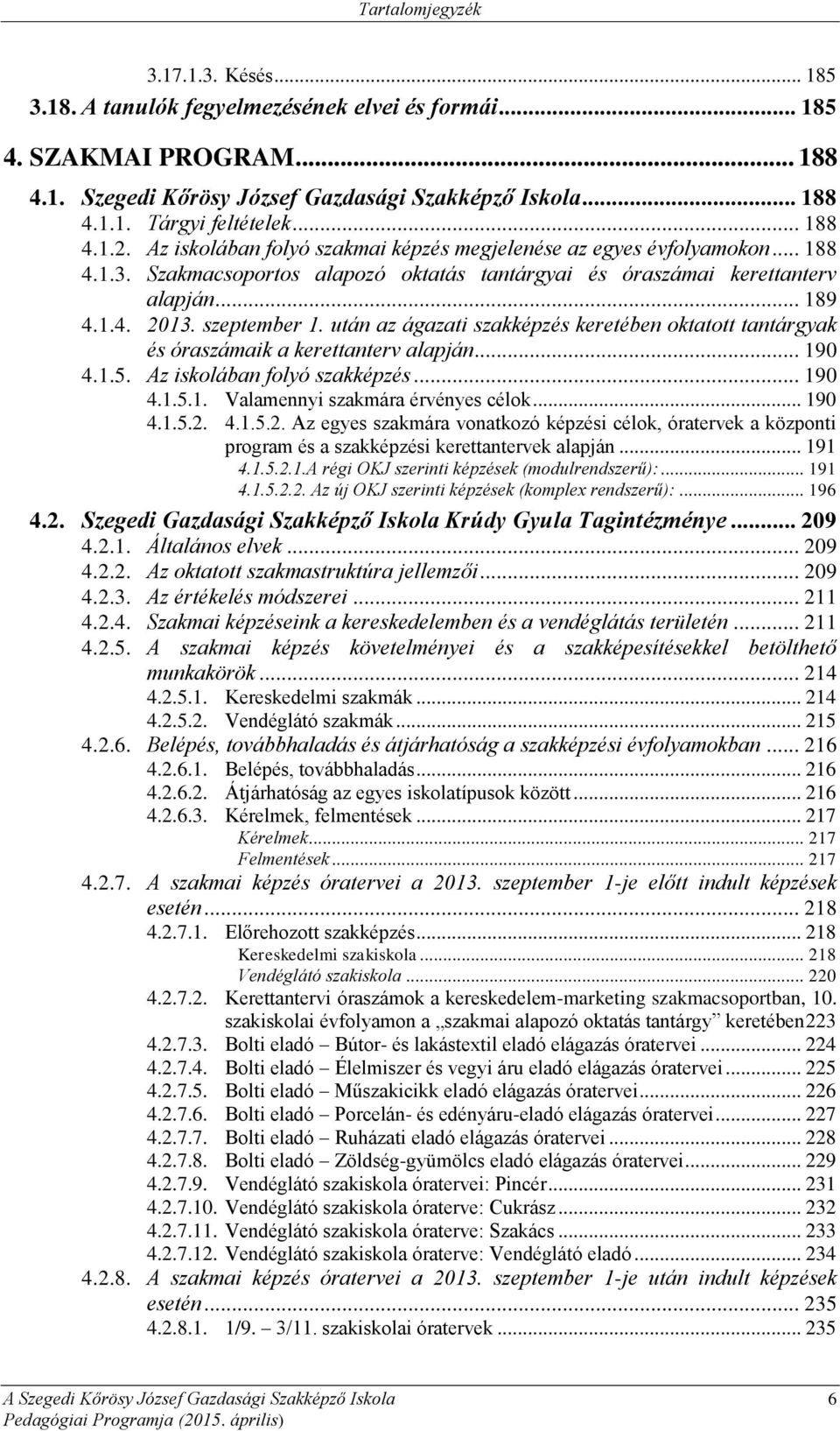 szeptember 1. után az ágazati szakképzés keretében oktatott tantárgyak és óraszámaik a kerettanterv alapján... 190 4.1.5. Az iskolában folyó szakképzés... 190 4.1.5.1. Valamennyi szakmára érvényes célok.