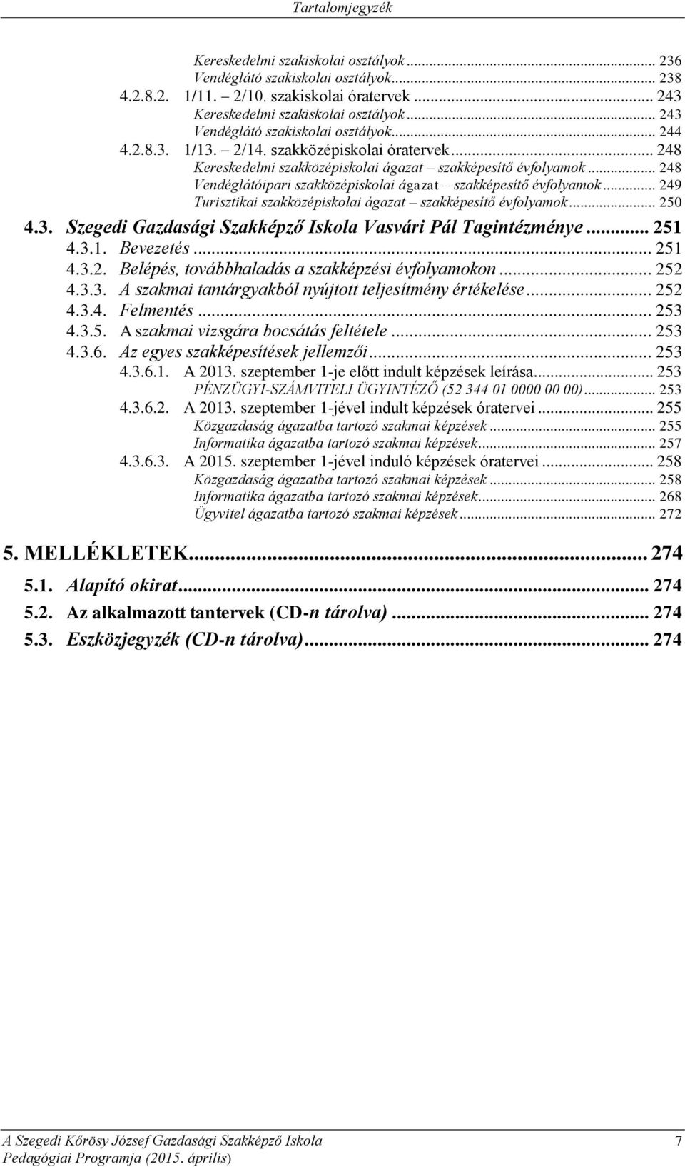 .. 248 Vendéglátóipari szakközépiskolai ágazat szakképesítő évfolyamok... 249 Turisztikai szakközépiskolai ágazat szakképesítő évfolyamok... 250 4.3.