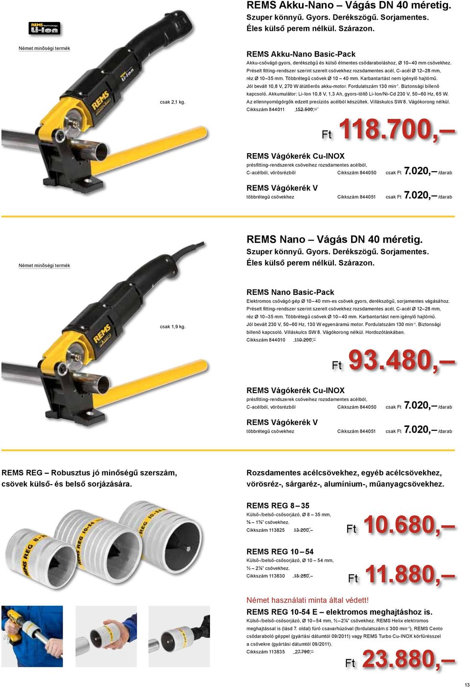 Préselt fitting-rendszer szerint szerelt csövekhez rozsdamentes acél, C-acél Ø 12 28 mm, réz Ø 10 3 mm. Többrétegû csövek Ø 10 40 mm. Karbantartást nem igénylő hajtómű.