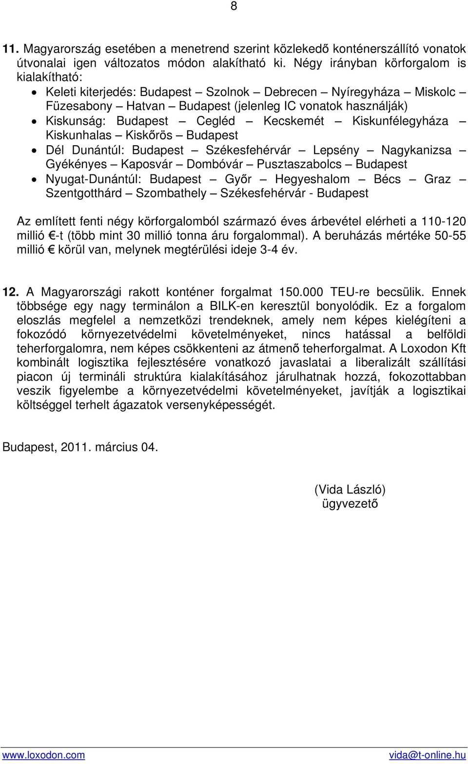 Kecskemét Kiskunfélegyháza Kiskunhalas Kisk rös Budapest Dél Dunántúl: Budapest Székesfehérvár Lepsény Nagykanizsa Gyékényes Kaposvár Dombóvár Pusztaszabolcs Budapest Nyugat-Dunántúl: Budapest Gy r