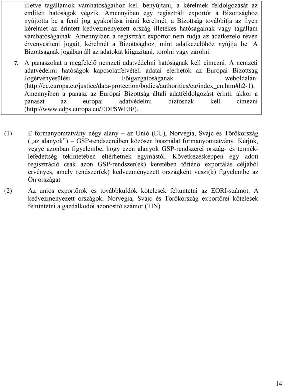 hatóságainak vagy tagállam vámhatóságainak. Amennyiben a regisztrált exportőr nem tudja az adatkezelő révén érvényesíteni jogait, kérelmét a Bizottsághoz, mint adatkezelőhöz nyújtja be.