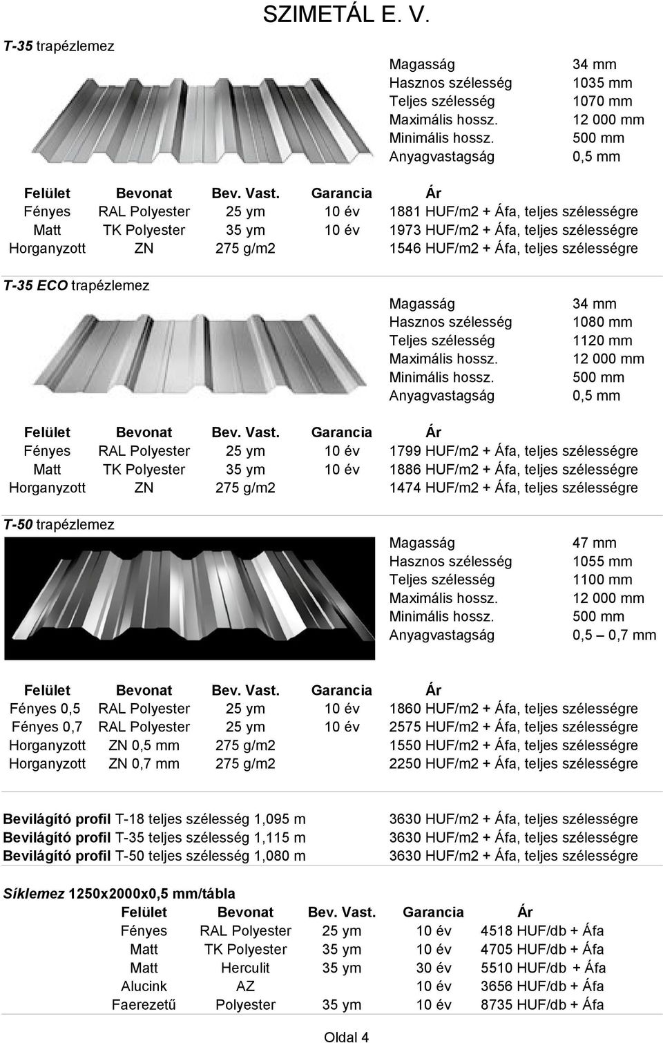 T-35 ECO trapézlemez 34 mm 1080 mm 1120 mm RAL Polyester 25 ym 10 év 1799 HUF/m2 + Áfa, teljes szélességre TK Polyester 35 ym 10 év 1886 HUF/m2 + Áfa, teljes szélességre ZN 275 g/m2 1474 HUF/m2 +