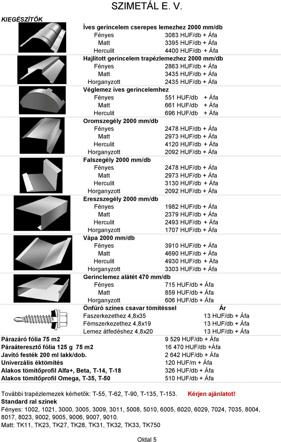 2000 mm/db 2478 HUF/db + Áfa 2973 HUF/db + Áfa 3130 HUF/db + Áfa 2092 HUF/db + Áfa Ereszszegély 2000 mm/db 1982 HUF/db + Áfa 2379 HUF/db + Áfa 2493 HUF/db + Áfa 1707 HUF/db + Áfa Vápa 2000 mm/db 3910