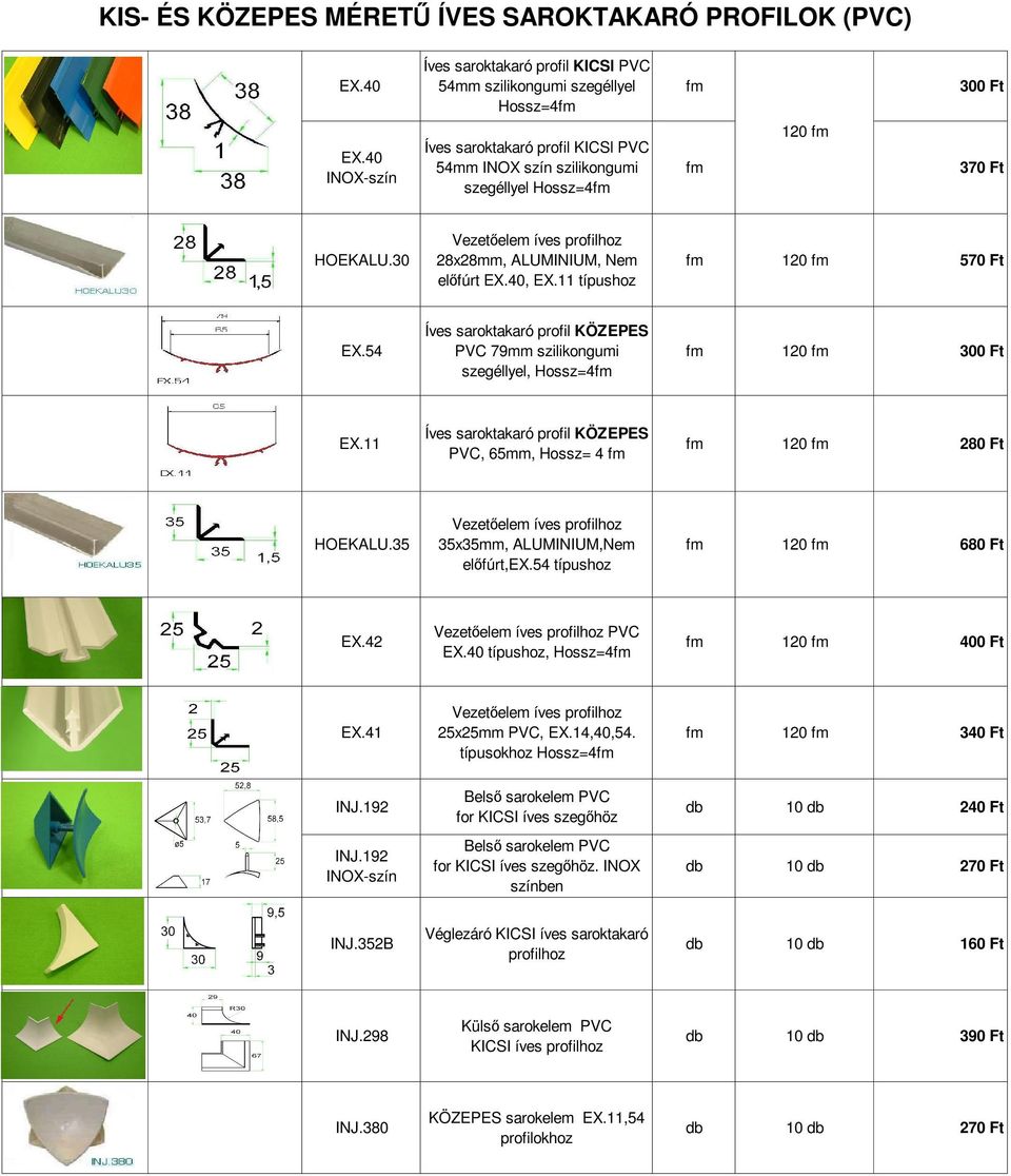 54 Íves saroktakaró profil KÖZEPES PVC 79mm szilikongumi szegéllyel, Hossz=4fm fm 120 fm 300 Ft EX.11 Íves saroktakaró profil KÖZEPES PVC, 65mm, Hossz= 4 fm fm 120 fm 280 Ft HOEKALU.