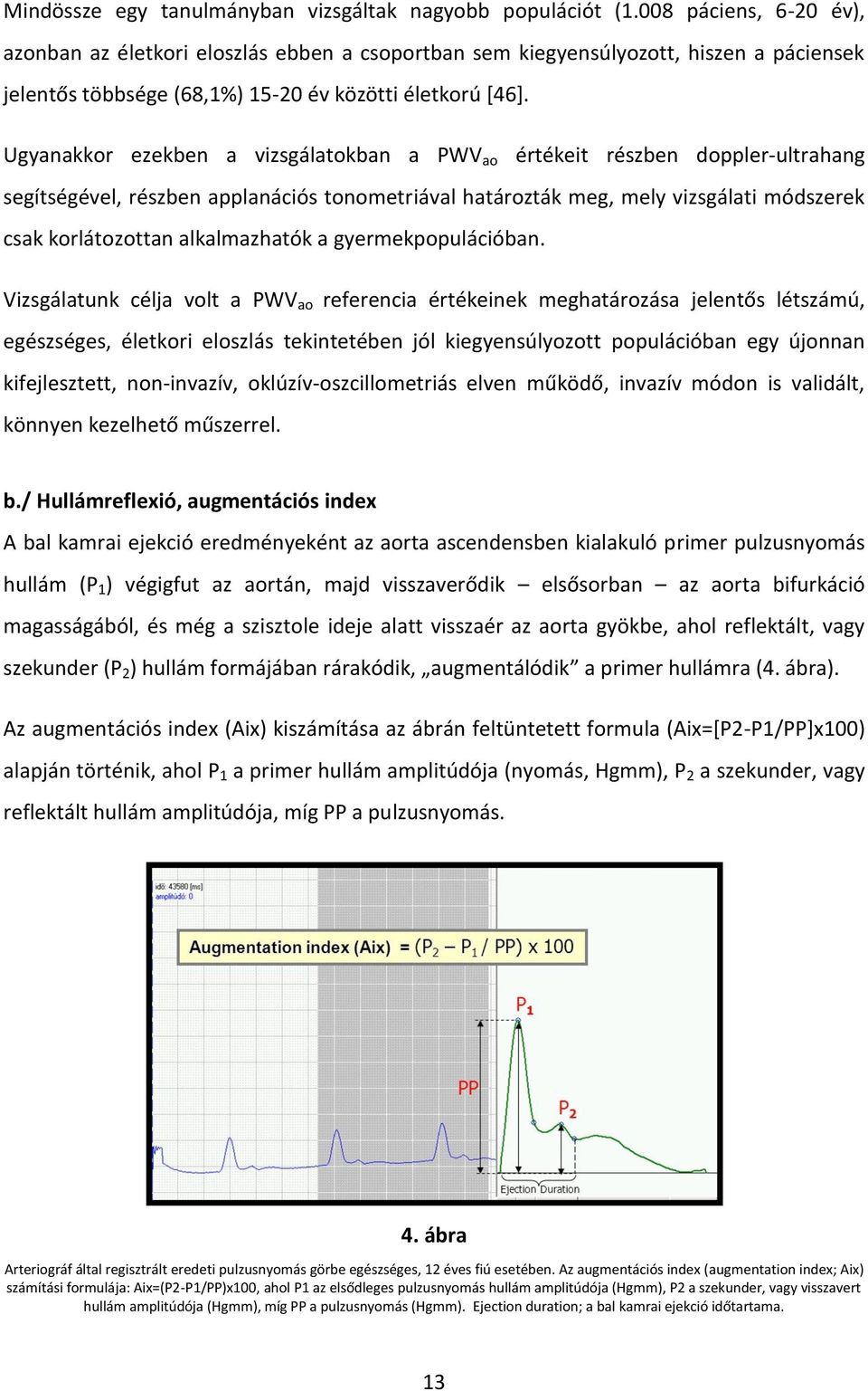 Ugyanakkor ezekben a vizsgálatokban a PWV ao értékeit részben doppler-ultrahang segítségével, részben applanációs tonometriával határozták meg, mely vizsgálati módszerek csak korlátozottan