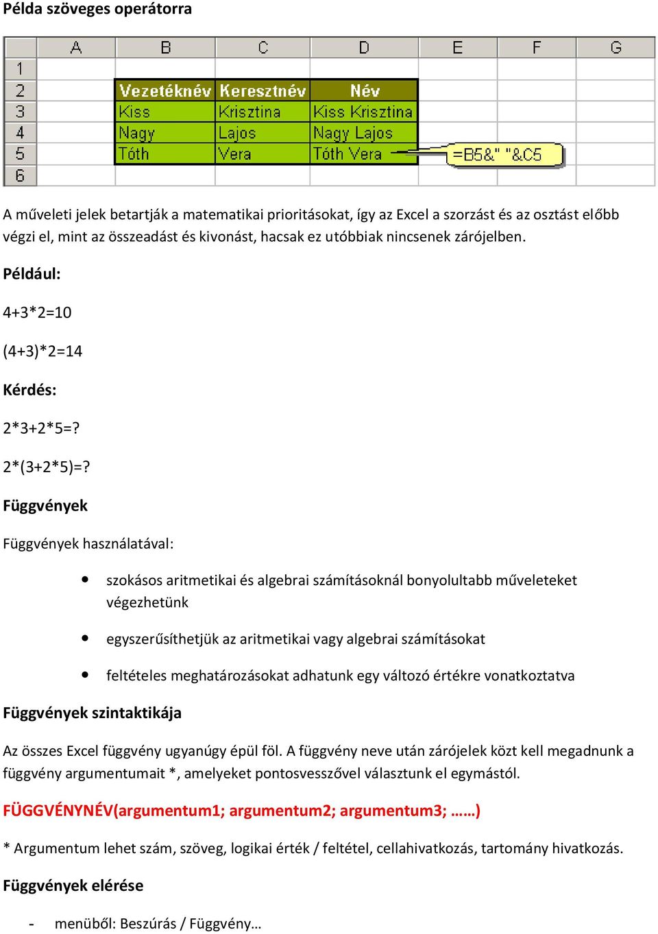 Függvények Függvények használatával: szokásos aritmetikai és algebrai számításoknál bonyolultabb műveleteket végezhetünk egyszerűsíthetjük az aritmetikai vagy algebrai számításokat feltételes