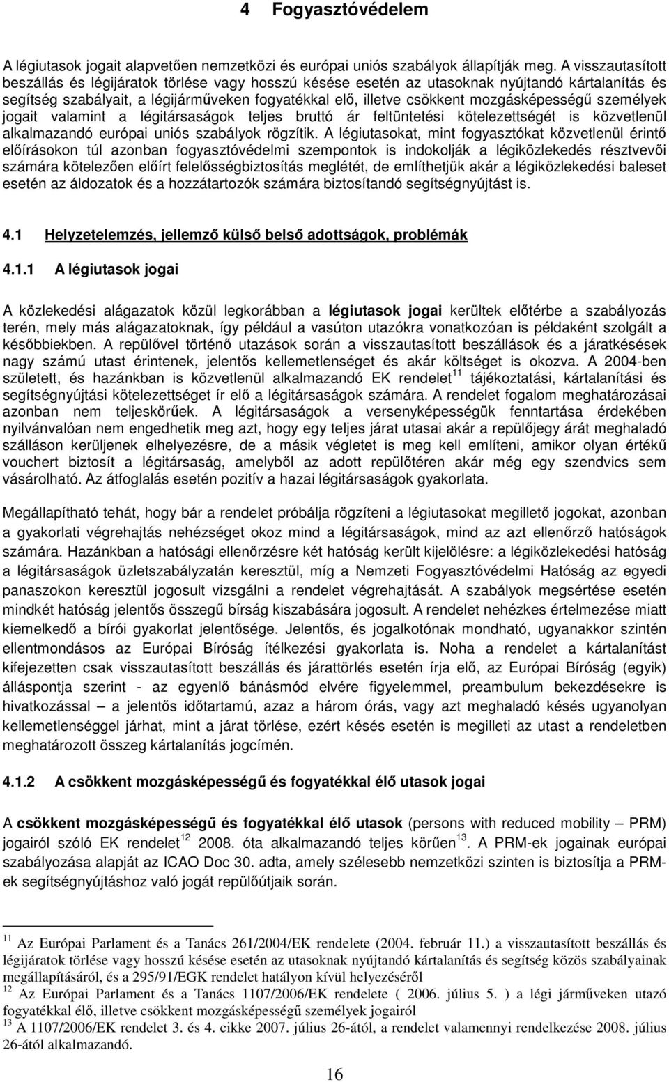 mozgásképességű személyek jogait valamint a légitársaságok teljes bruttó ár feltüntetési kötelezettségét is közvetlenül alkalmazandó európai uniós szabályok rögzítik.