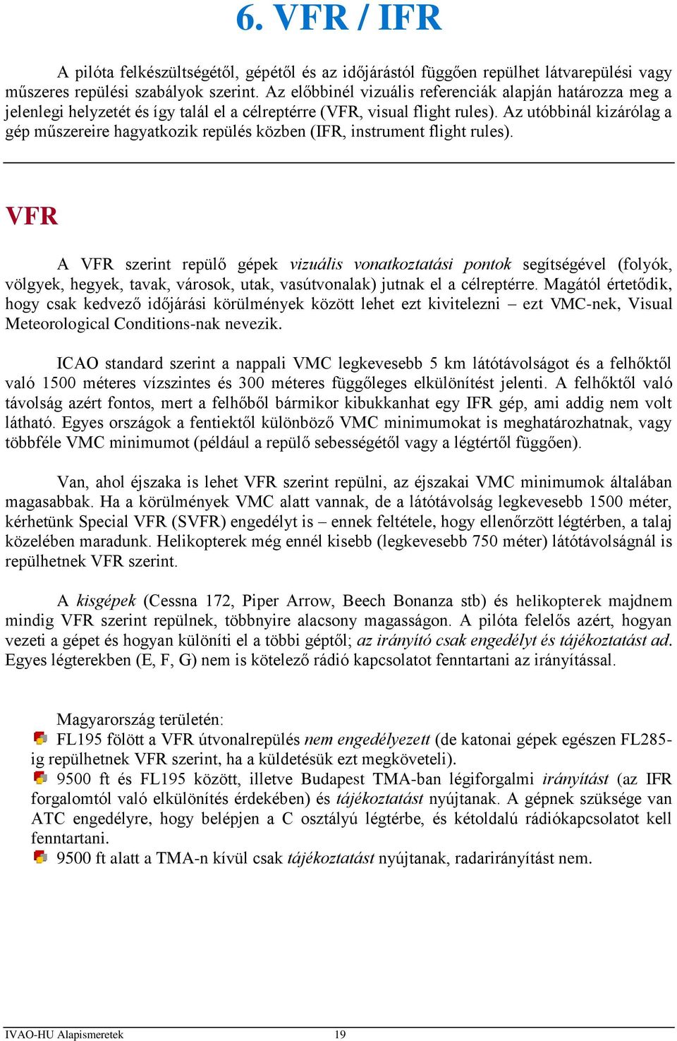 Az utóbbinál kizárólag a gép műszereire hagyatkozik repülés közben (IFR, instrument flight rules).